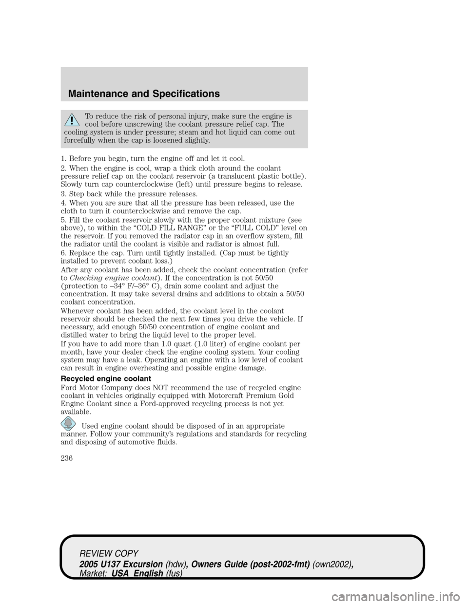 FORD EXCURSION 2005 1.G Owners Manual To reduce the risk of personal injury, make sure the engine is
cool before unscrewing the coolant pressure relief cap. The
cooling system is under pressure; steam and hot liquid can come out
forcefull