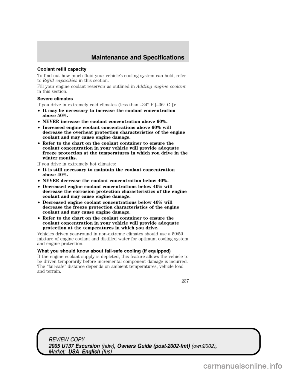 FORD EXCURSION 2005 1.G Owners Manual Coolant refill capacity
To find out how much fluid your vehicle’s cooling system can hold, refer
toRefill capacitiesin this section.
Fill your engine coolant reservoir as outlined inAdding engine co