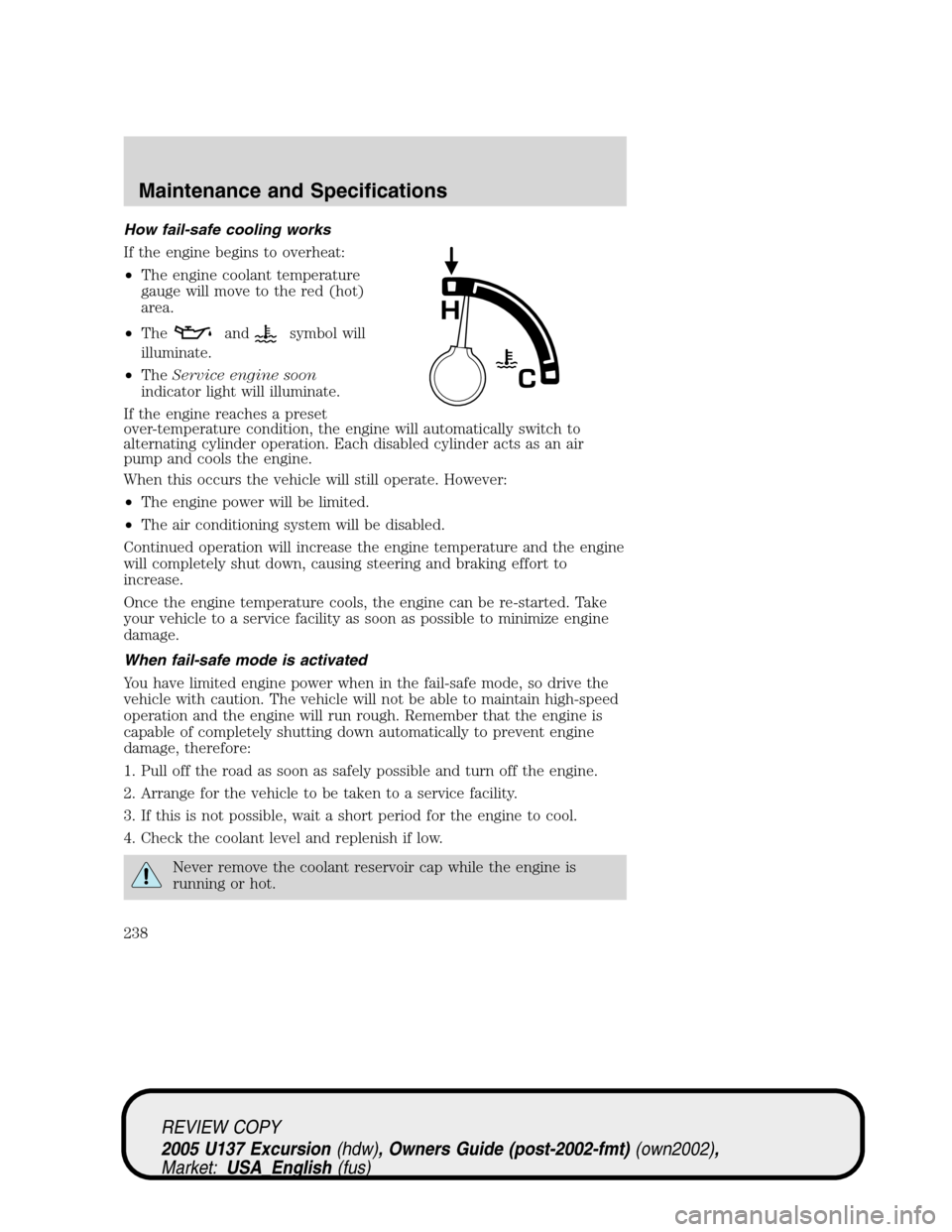 FORD EXCURSION 2005 1.G Owners Guide How fail-safe cooling works
If the engine begins to overheat:
•The engine coolant temperature
gauge will move to the red (hot)
area.
•The
andsymbol will
illuminate.
•TheService engine soon
indic