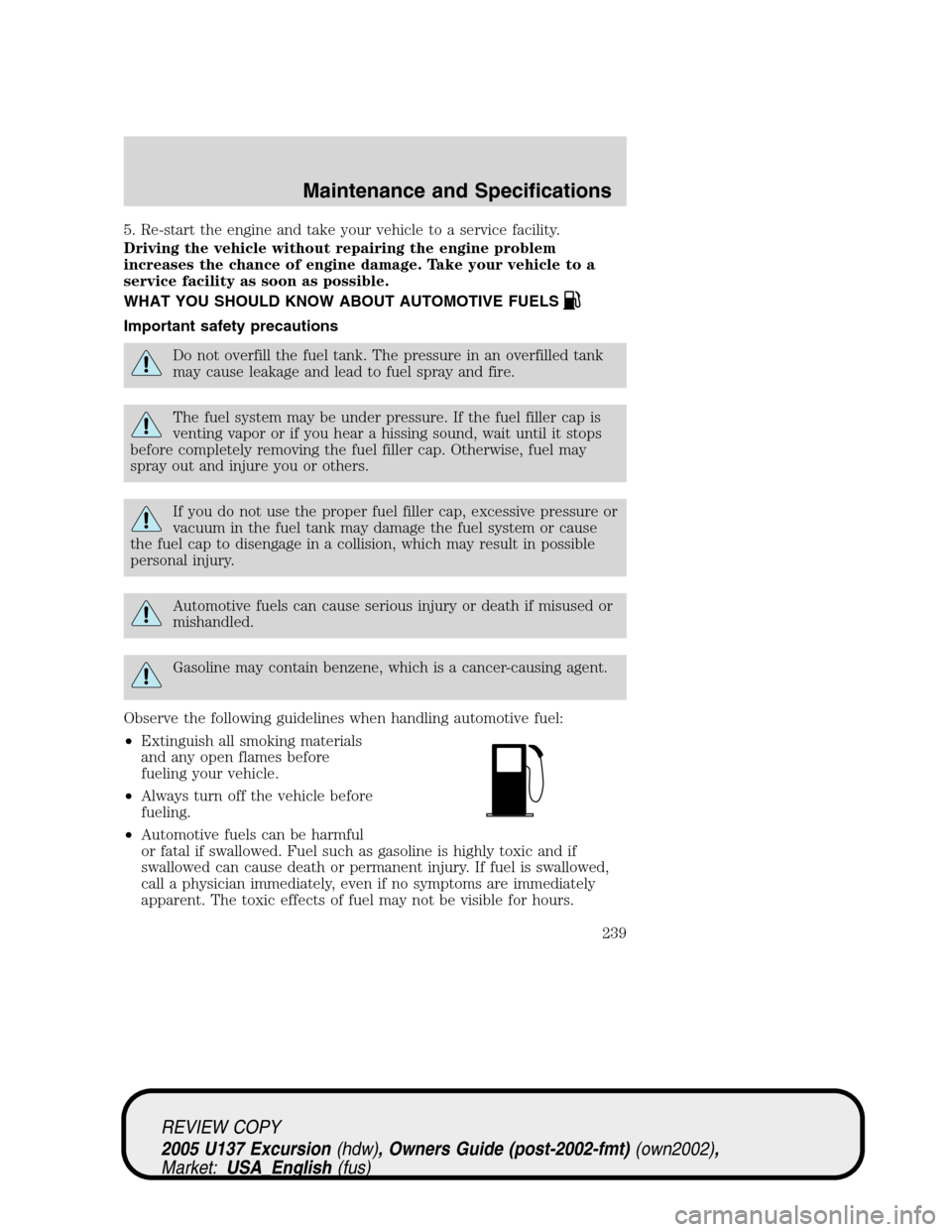 FORD EXCURSION 2005 1.G Owners Manual 5. Re-start the engine and take your vehicle to a service facility.
Driving the vehicle without repairing the engine problem
increases the chance of engine damage. Take your vehicle to a
service facil FORD EXCURSION 2005 1.G Owners Manual 5. Re-start the engine and take your vehicle to a service facility.
Driving the vehicle without repairing the engine problem
increases the chance of engine damage. Take your vehicle to a
service facil