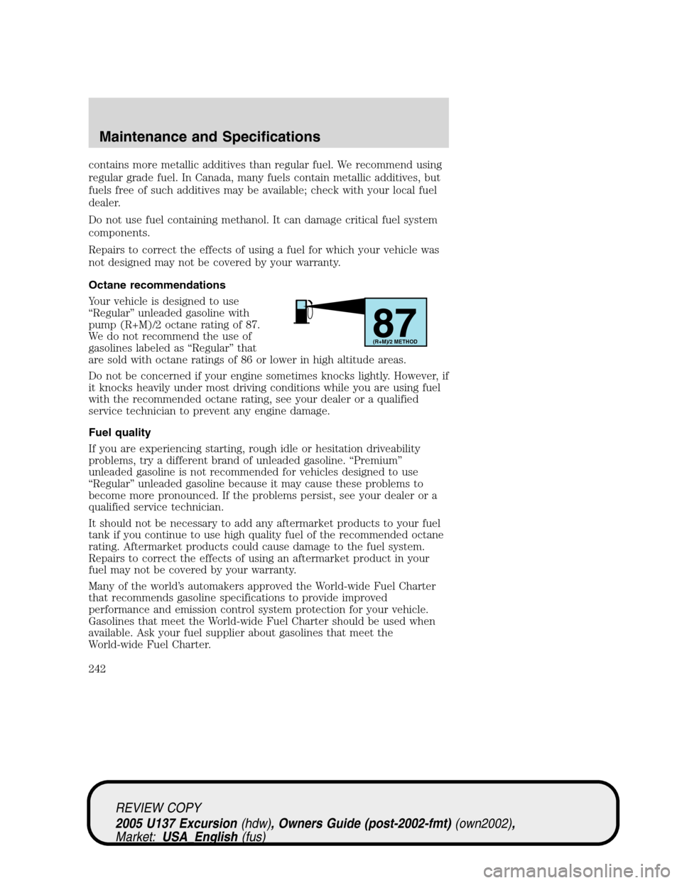 FORD EXCURSION 2005 1.G Owners Guide contains more metallic additives than regular fuel. We recommend using
regular grade fuel. In Canada, many fuels contain metallic additives, but
fuels free of such additives may be available; check wi