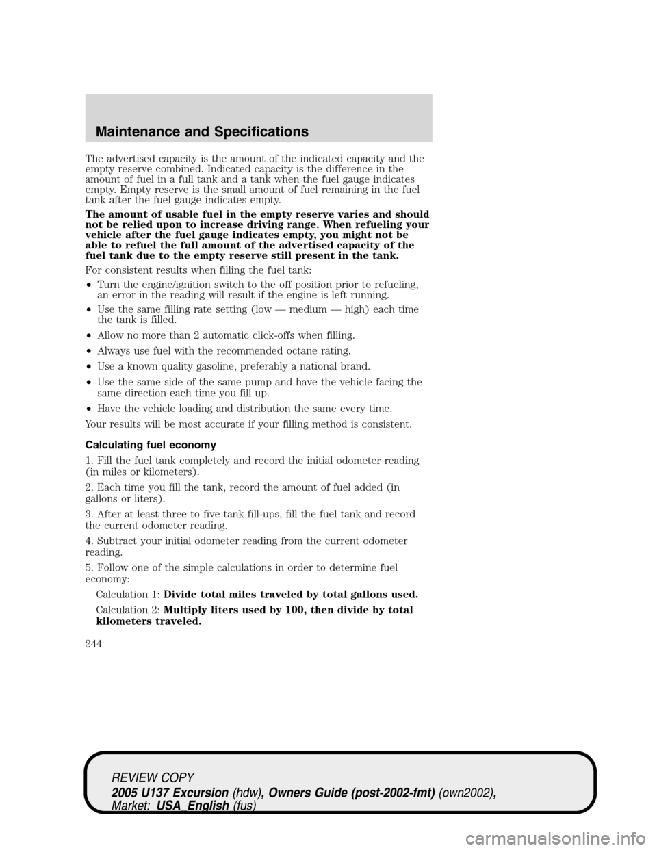 FORD EXCURSION 2005 1.G Owners Manual The advertised capacity is the amount of the indicated capacity and the
empty reserve combined. Indicated capacity is the difference in the
amount of fuel in a full tank and a tank when the fuel gauge FORD EXCURSION 2005 1.G Owners Manual The advertised capacity is the amount of the indicated capacity and the
empty reserve combined. Indicated capacity is the difference in the
amount of fuel in a full tank and a tank when the fuel gauge