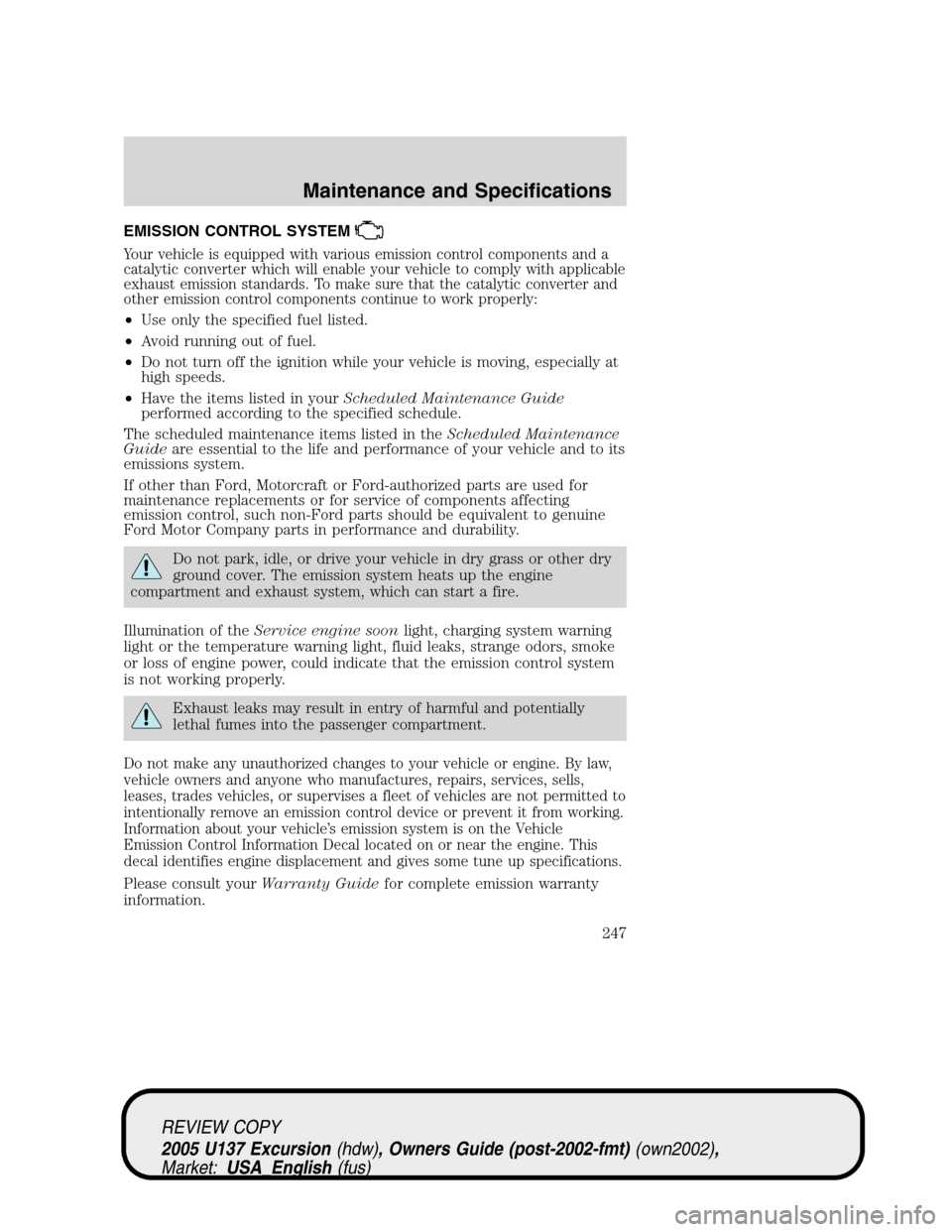 FORD EXCURSION 2005 1.G Service Manual EMISSION CONTROL SYSTEM
Your vehicle is equipped with various emission control components and a
catalytic converter which will enable your vehicle to comply with applicable
exhaust emission standards.