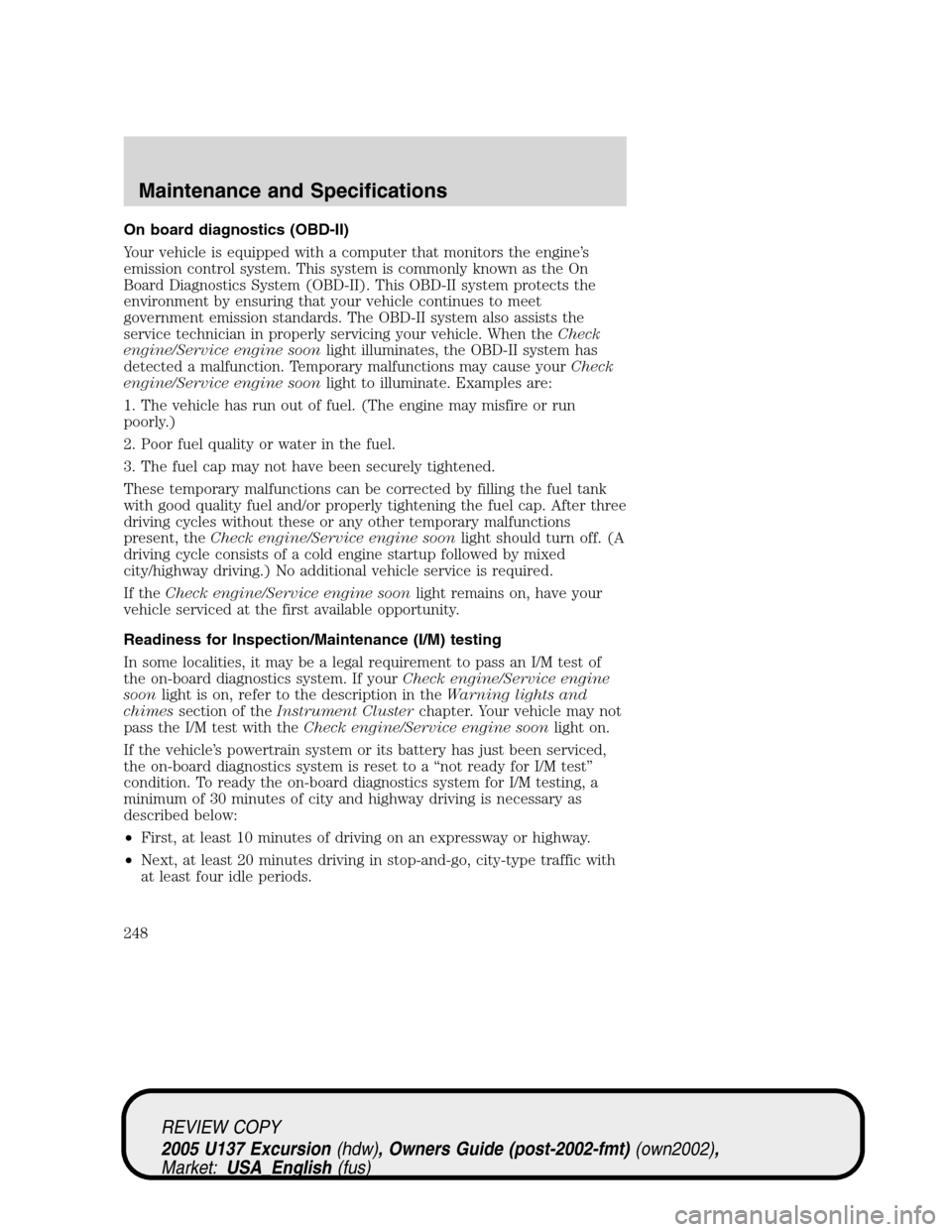 FORD EXCURSION 2005 1.G Owners Manual On board diagnostics (OBD-II)
Your vehicle is equipped with a computer that monitors the engine’s
emission control system. This system is commonly known as the On
Board Diagnostics System (OBD-II). FORD EXCURSION 2005 1.G Owners Manual On board diagnostics (OBD-II)
Your vehicle is equipped with a computer that monitors the engine’s
emission control system. This system is commonly known as the On
Board Diagnostics System (OBD-II).