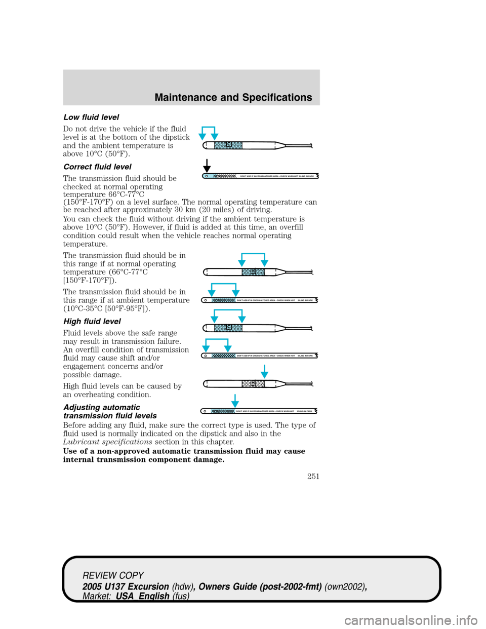 FORD EXCURSION 2005 1.G Owners Manual Low fluid level
Do not drive the vehicle if the fluid
level is at the bottom of the dipstick
and the ambient temperature is
above 10°C (50°F).
Correct fluid level
The transmission fluid should be
ch