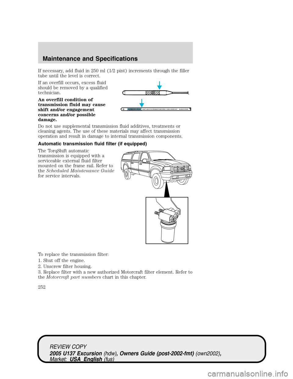 FORD EXCURSION 2005 1.G Owners Manual If necessary, add fluid in 250 ml (1/2 pint) increments through the filler
tube until the level is correct.
If an overfill occurs, excess fluid
should be removed by a qualified
technician.
An overfill FORD EXCURSION 2005 1.G Owners Manual If necessary, add fluid in 250 ml (1/2 pint) increments through the filler
tube until the level is correct.
If an overfill occurs, excess fluid
should be removed by a qualified
technician.
An overfill