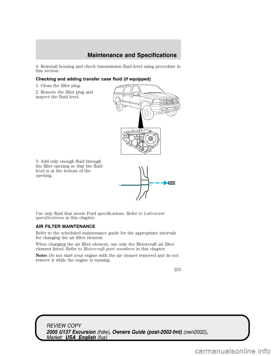 FORD EXCURSION 2005 1.G Owners Manual 4. Reinstall housing and check transmission fluid level using procedure in
this section.
Checking and adding transfer case fluid (if equipped)
1. Clean the filler plug.
2. Remove the filler plug and
i FORD EXCURSION 2005 1.G Owners Manual 4. Reinstall housing and check transmission fluid level using procedure in
this section.
Checking and adding transfer case fluid (if equipped)
1. Clean the filler plug.
2. Remove the filler plug and
i