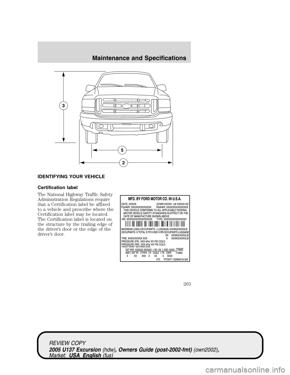 FORD EXCURSION 2005 1.G Workshop Manual IDENTIFYING YOUR VEHICLE
Certification label
The National Highway Traffic Safety
Administration Regulations require
that a Certification label be affixed
to a vehicle and prescribe where the
Certifica