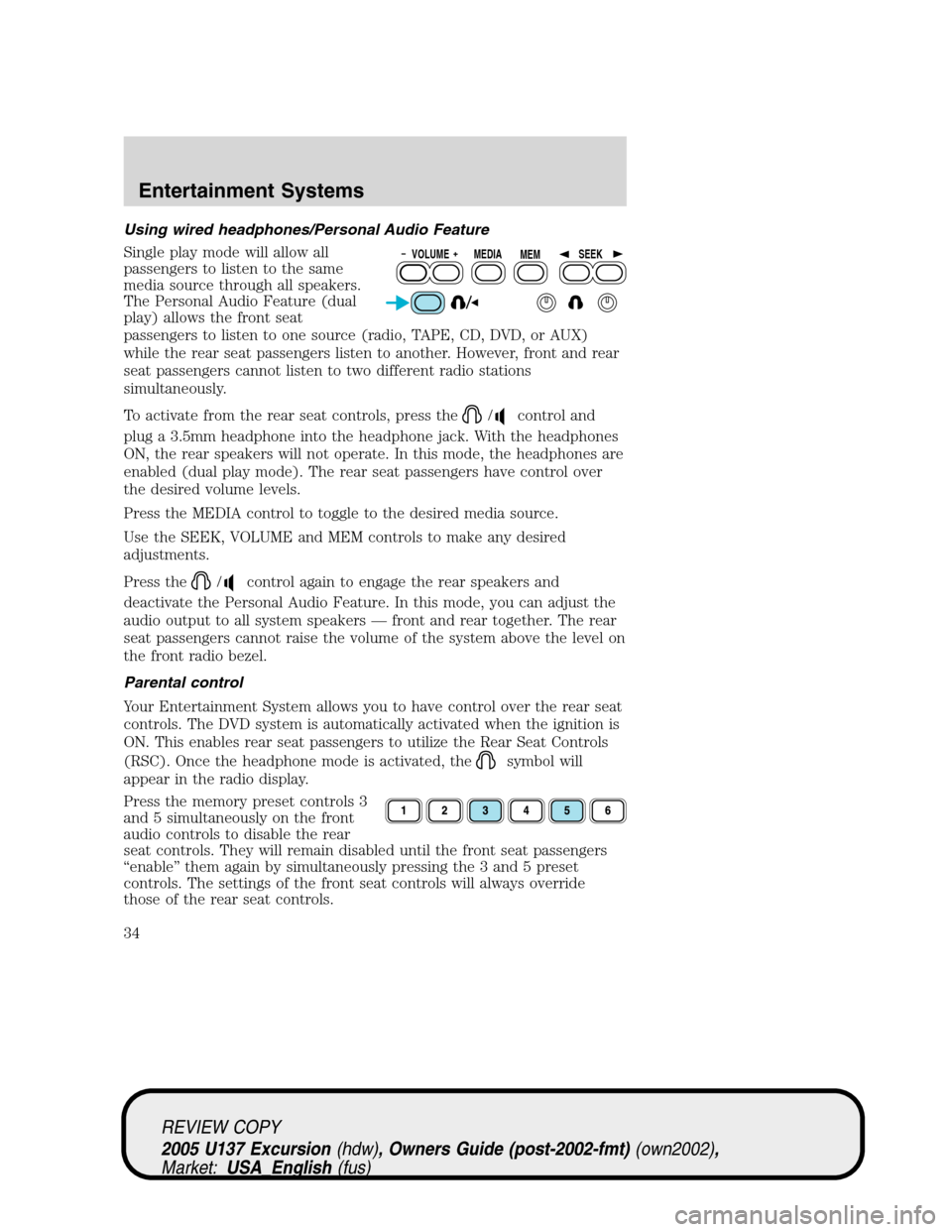 FORD EXCURSION 2005 1.G Owners Manual Using wired headphones/Personal Audio Feature
Single play mode will allow all
passengers to listen to the same
media source through all speakers.
The Personal Audio Feature (dual
play) allows the fron FORD EXCURSION 2005 1.G Owners Manual Using wired headphones/Personal Audio Feature
Single play mode will allow all
passengers to listen to the same
media source through all speakers.
The Personal Audio Feature (dual
play) allows the fron