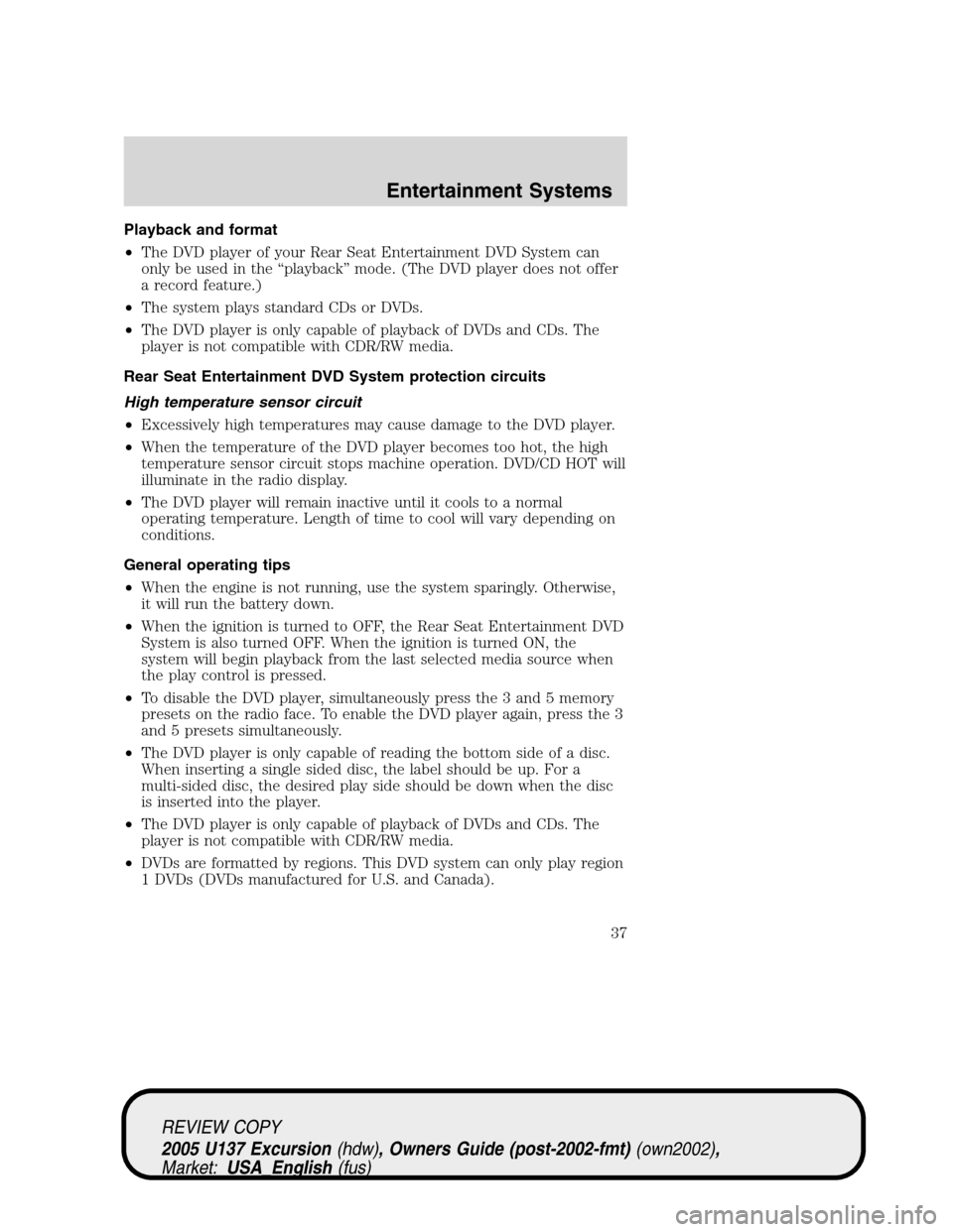 FORD EXCURSION 2005 1.G User Guide Playback and format
•The DVD player of your Rear Seat Entertainment DVD System can
only be used in the“playback”mode. (The DVD player does not offer
a record feature.)
•The system plays standa