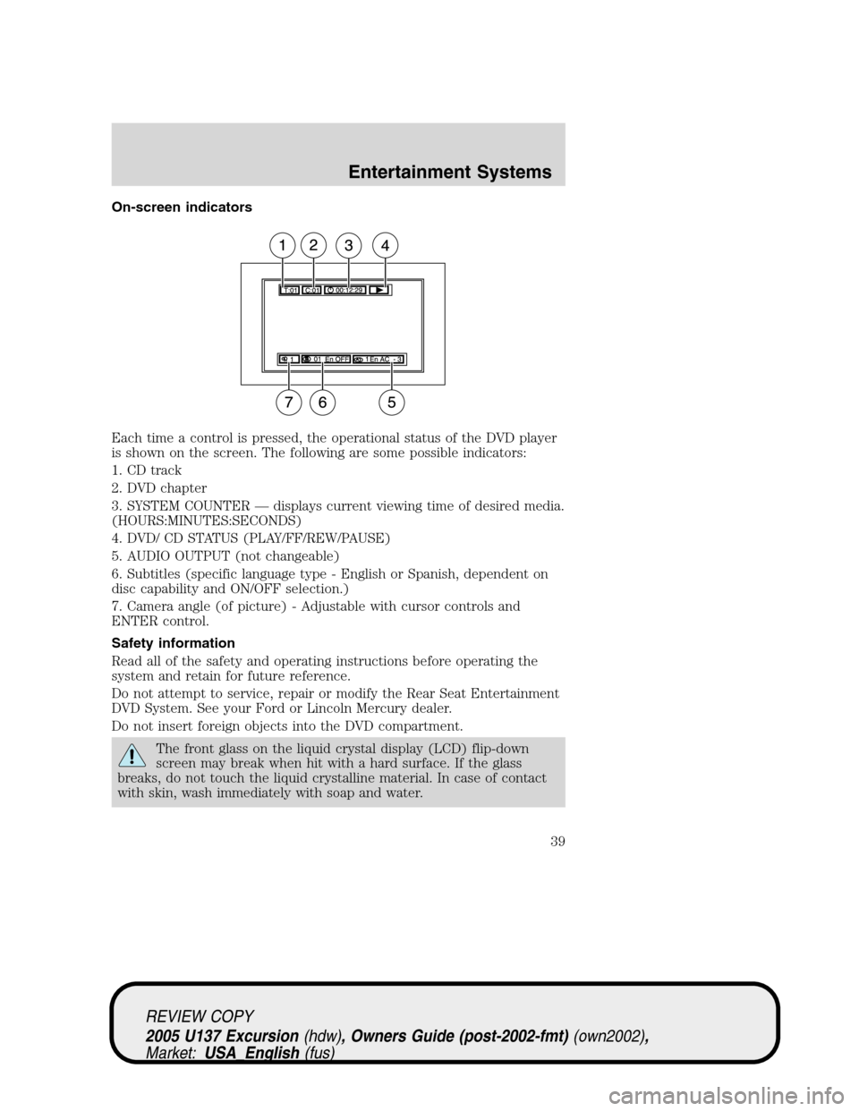 FORD EXCURSION 2005 1.G User Guide On-screen indicators
Each time a control is pressed, the operational status of the DVD player
is shown on the screen. The following are some possible indicators:
1. CD track
2. DVD chapter
3. SYSTEM C FORD EXCURSION 2005 1.G User Guide On-screen indicators
Each time a control is pressed, the operational status of the DVD player
is shown on the screen. The following are some possible indicators:
1. CD track
2. DVD chapter
3. SYSTEM C