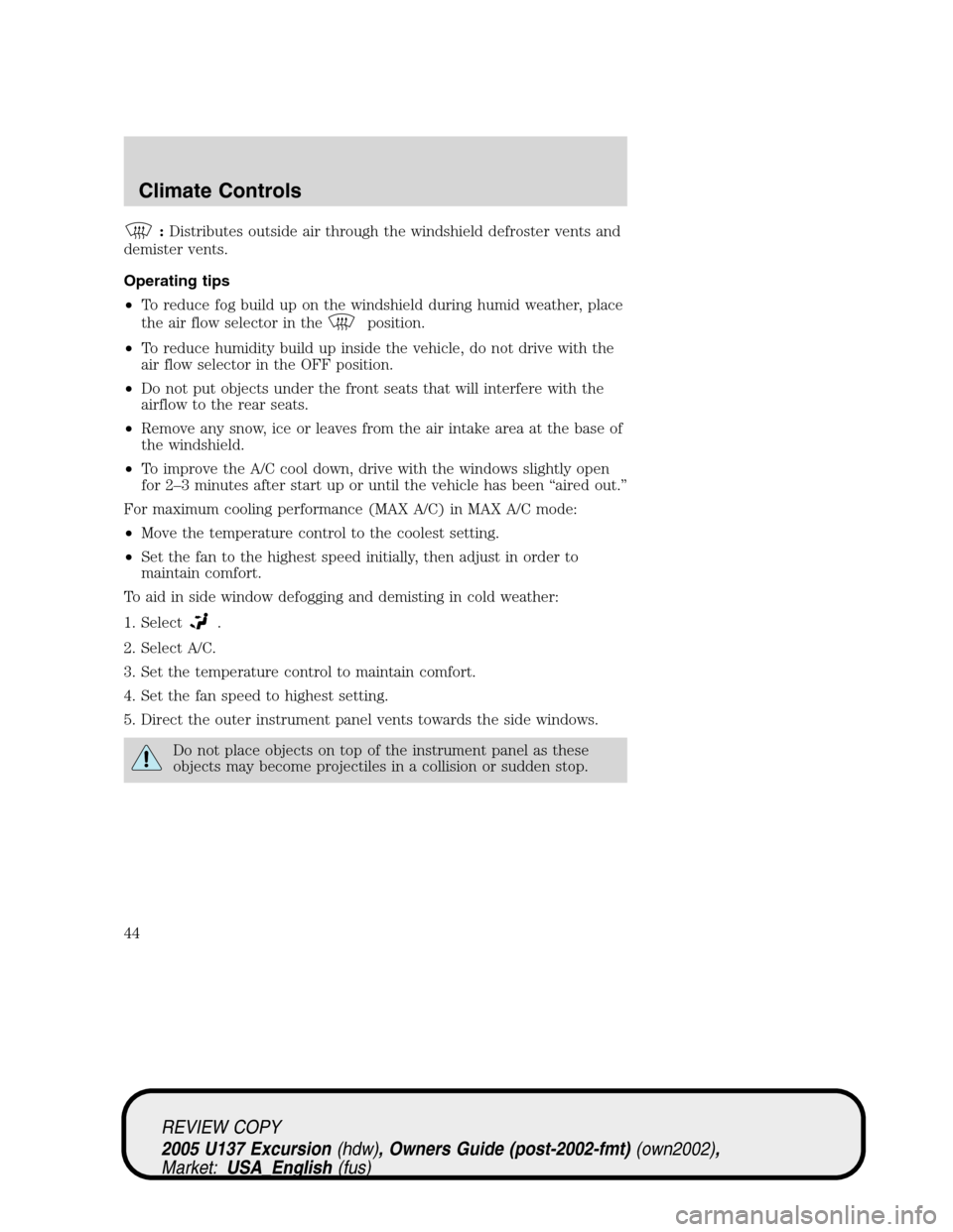 FORD EXCURSION 2005 1.G Service Manual :Distributes outside air through the windshield defroster vents and
demister vents.
Operating tips
•To reduce fog build up on the windshield during humid weather, place
the air flow selector in the
