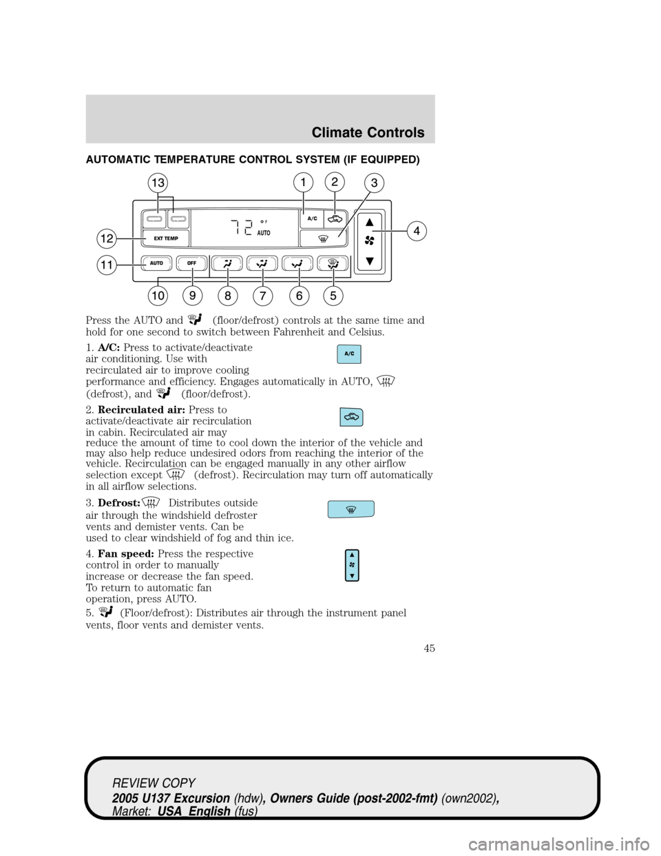 FORD EXCURSION 2005 1.G Owners Manual AUTOMATIC TEMPERATURE CONTROL SYSTEM (IF EQUIPPED)
Press the AUTO and
(floor/defrost) controls at the same time and
hold for one second to switch between Fahrenheit and Celsius.
1.A/C:Press to activat FORD EXCURSION 2005 1.G Owners Manual AUTOMATIC TEMPERATURE CONTROL SYSTEM (IF EQUIPPED)
Press the AUTO and
(floor/defrost) controls at the same time and
hold for one second to switch between Fahrenheit and Celsius.
1.A/C:Press to activat