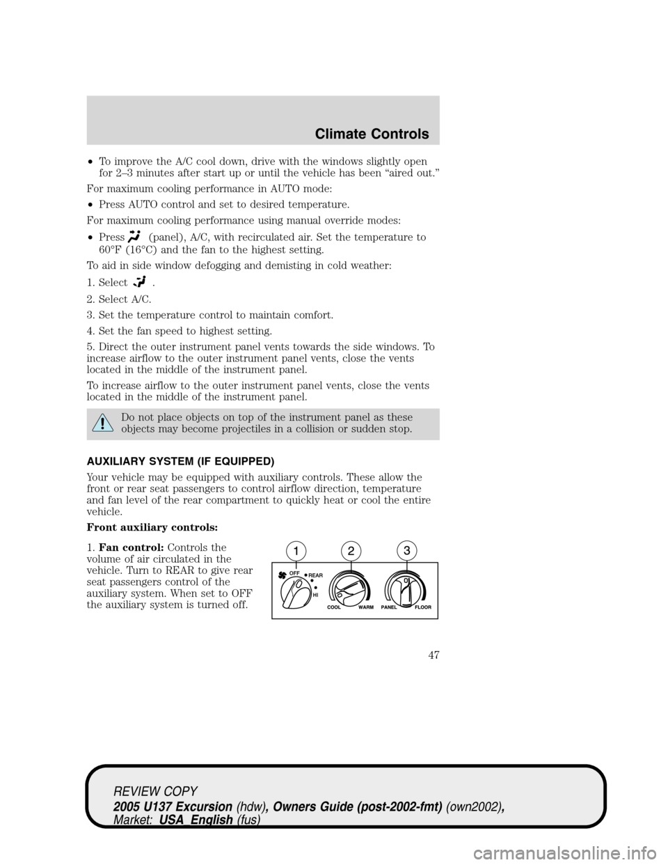 FORD EXCURSION 2005 1.G Service Manual •To improve the A/C cool down, drive with the windows slightly open
for 2–3 minutes after start up or until the vehicle has been“aired out.”
For maximum cooling performance in AUTO mode:
•Pr