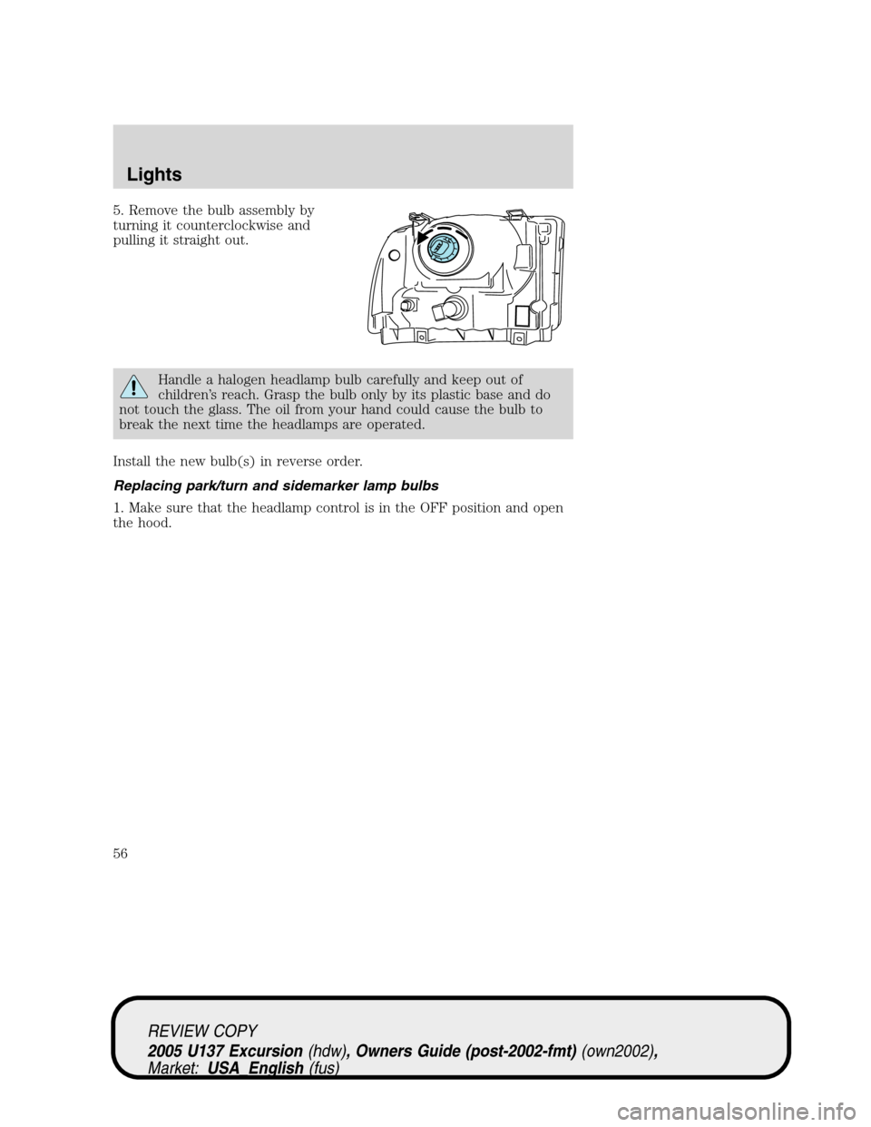 FORD EXCURSION 2005 1.G Owners Manual 5. Remove the bulb assembly by
turning it counterclockwise and
pulling it straight out.
Handle a halogen headlamp bulb carefully and keep out of
children’s reach. Grasp the bulb only by its plastic 