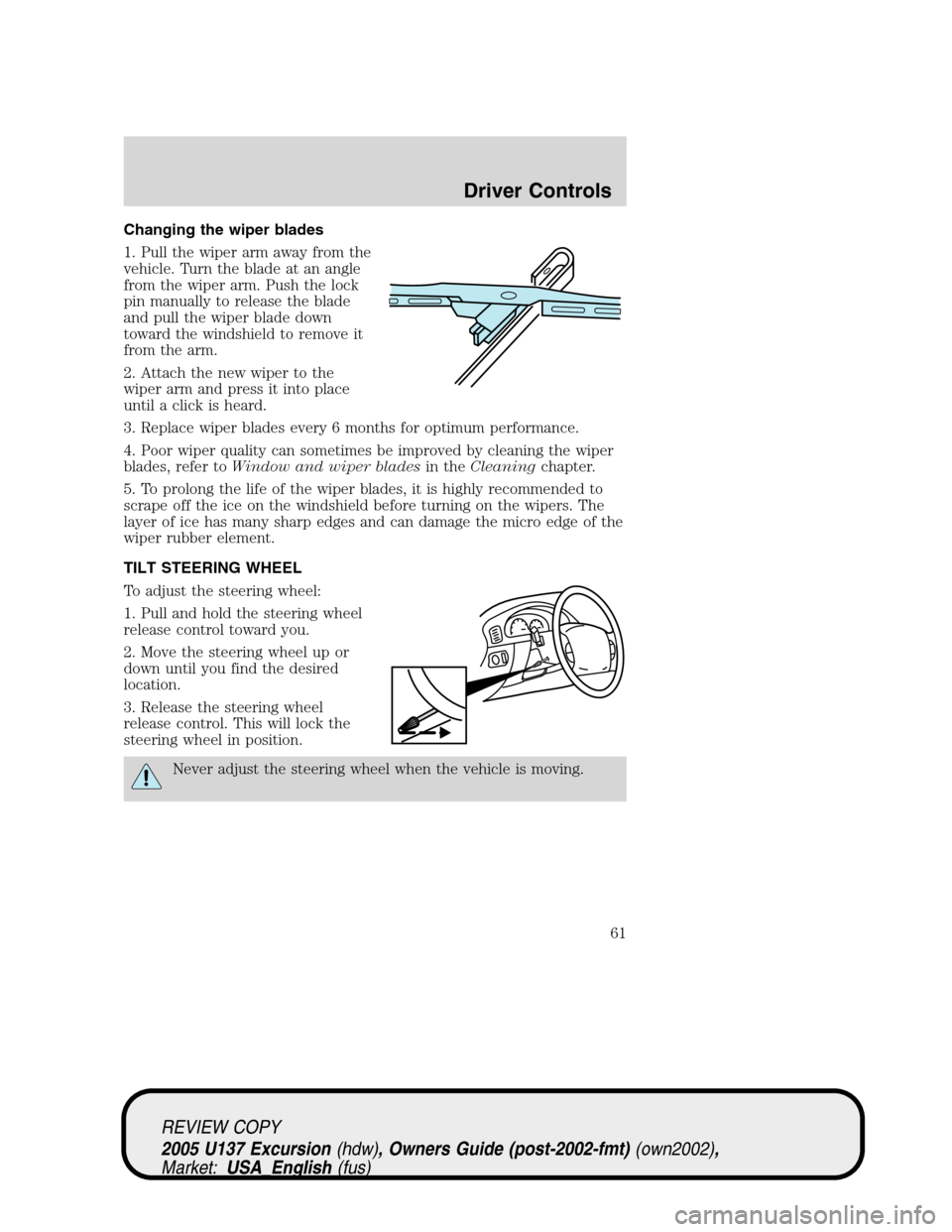 FORD EXCURSION 2005 1.G Owners Manual Changing the wiper blades
1. Pull the wiper arm away from the
vehicle. Turn the blade at an angle
from the wiper arm. Push the lock
pin manually to release the blade
and pull the wiper blade down
towa