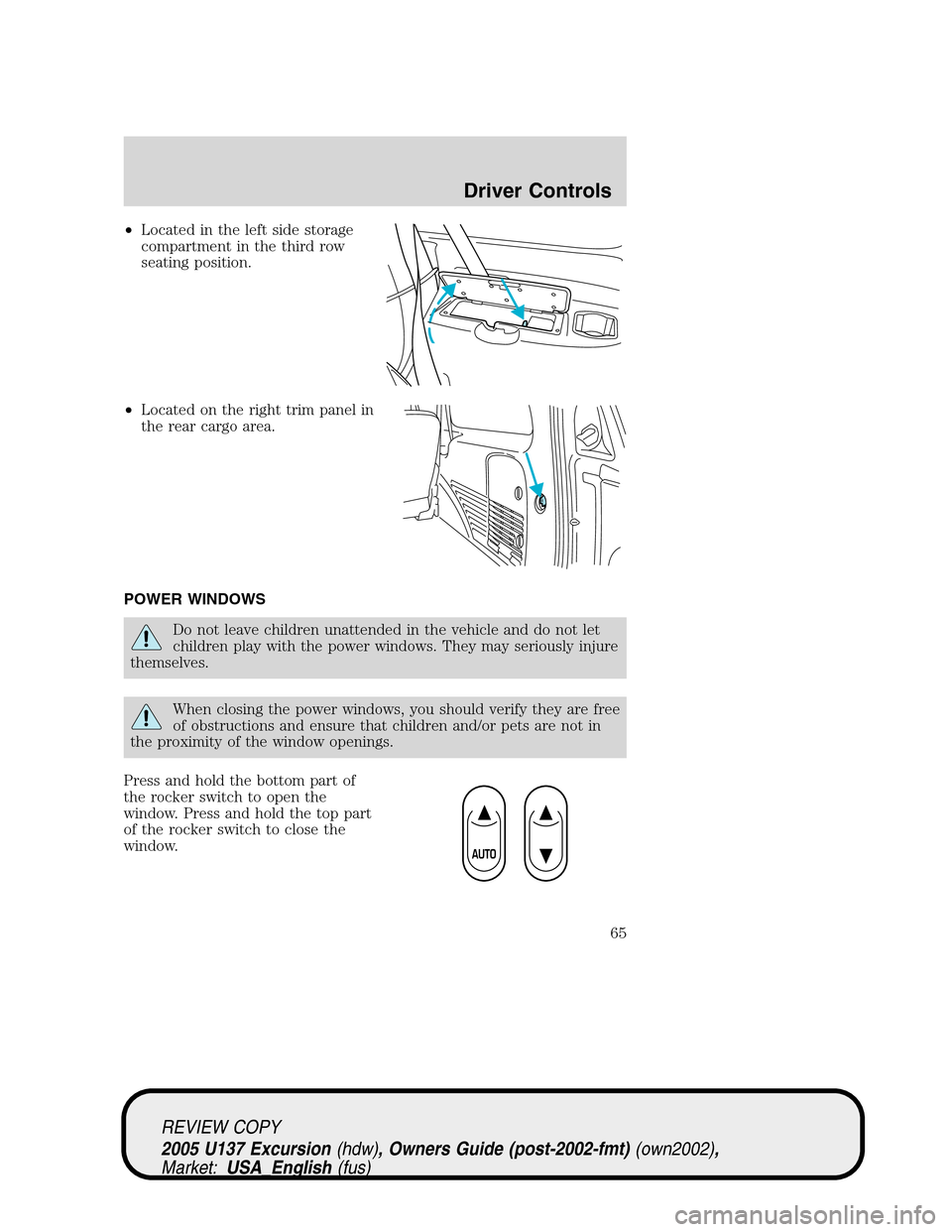 FORD EXCURSION 2005 1.G Repair Manual •Located in the left side storage
compartment in the third row
seating position.
•Located on the right trim panel in
the rear cargo area.
POWER WINDOWS
Do not leave children unattended in the vehi FORD EXCURSION 2005 1.G Repair Manual •Located in the left side storage
compartment in the third row
seating position.
•Located on the right trim panel in
the rear cargo area.
POWER WINDOWS
Do not leave children unattended in the vehi
