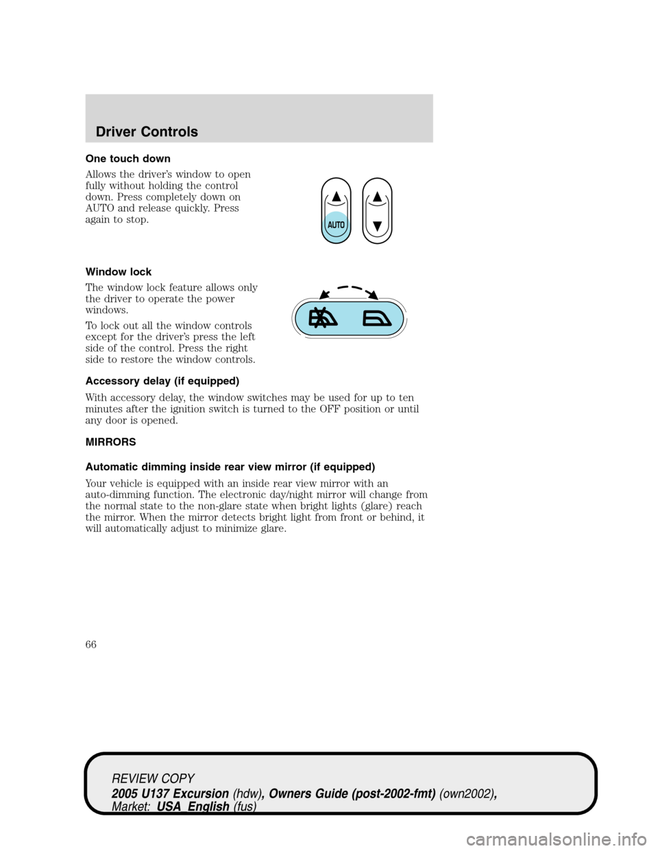 FORD EXCURSION 2005 1.G Owners Manual One touch down
Allows the driver’s window to open
fully without holding the control
down. Press completely down on
AUTO and release quickly. Press
again to stop.
Window lock
The window lock feature 