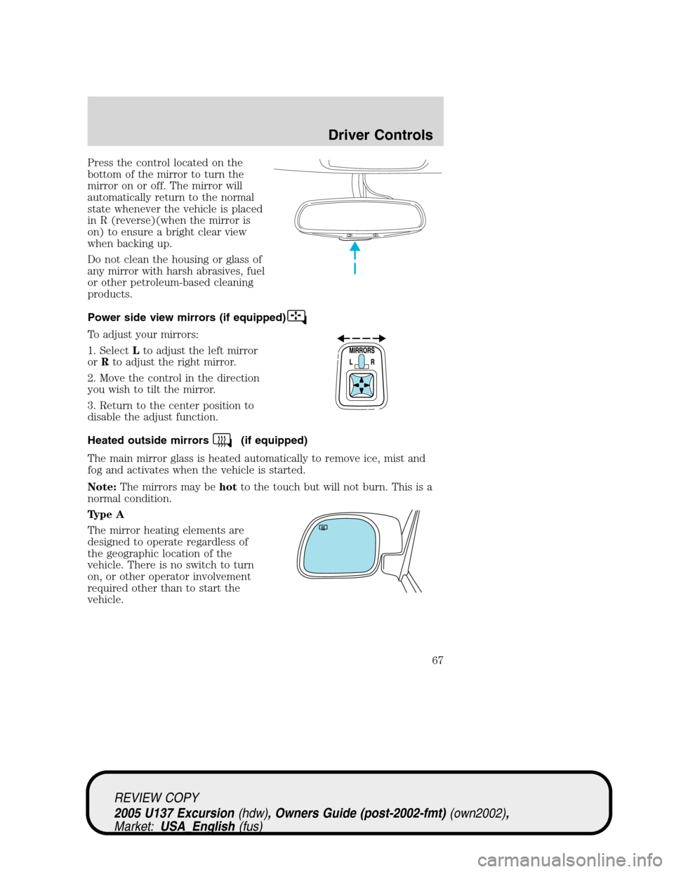 FORD EXCURSION 2005 1.G Owners Manual Press the control located on the
bottom of the mirror to turn the
mirror on or off. The mirror will
automatically return to the normal
state whenever the vehicle is placed
in R (reverse)(when the mirr