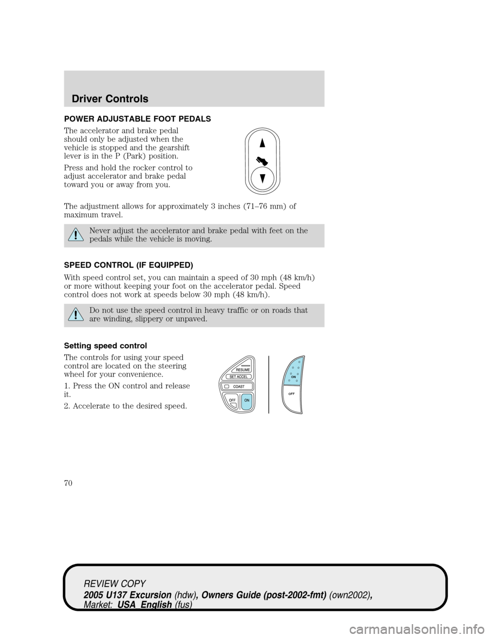 FORD EXCURSION 2005 1.G Repair Manual POWER ADJUSTABLE FOOT PEDALS
The accelerator and brake pedal
should only be adjusted when the
vehicle is stopped and the gearshift
lever is in the P (Park) position.
Press and hold the rocker control FORD EXCURSION 2005 1.G Repair Manual POWER ADJUSTABLE FOOT PEDALS
The accelerator and brake pedal
should only be adjusted when the
vehicle is stopped and the gearshift
lever is in the P (Park) position.
Press and hold the rocker control