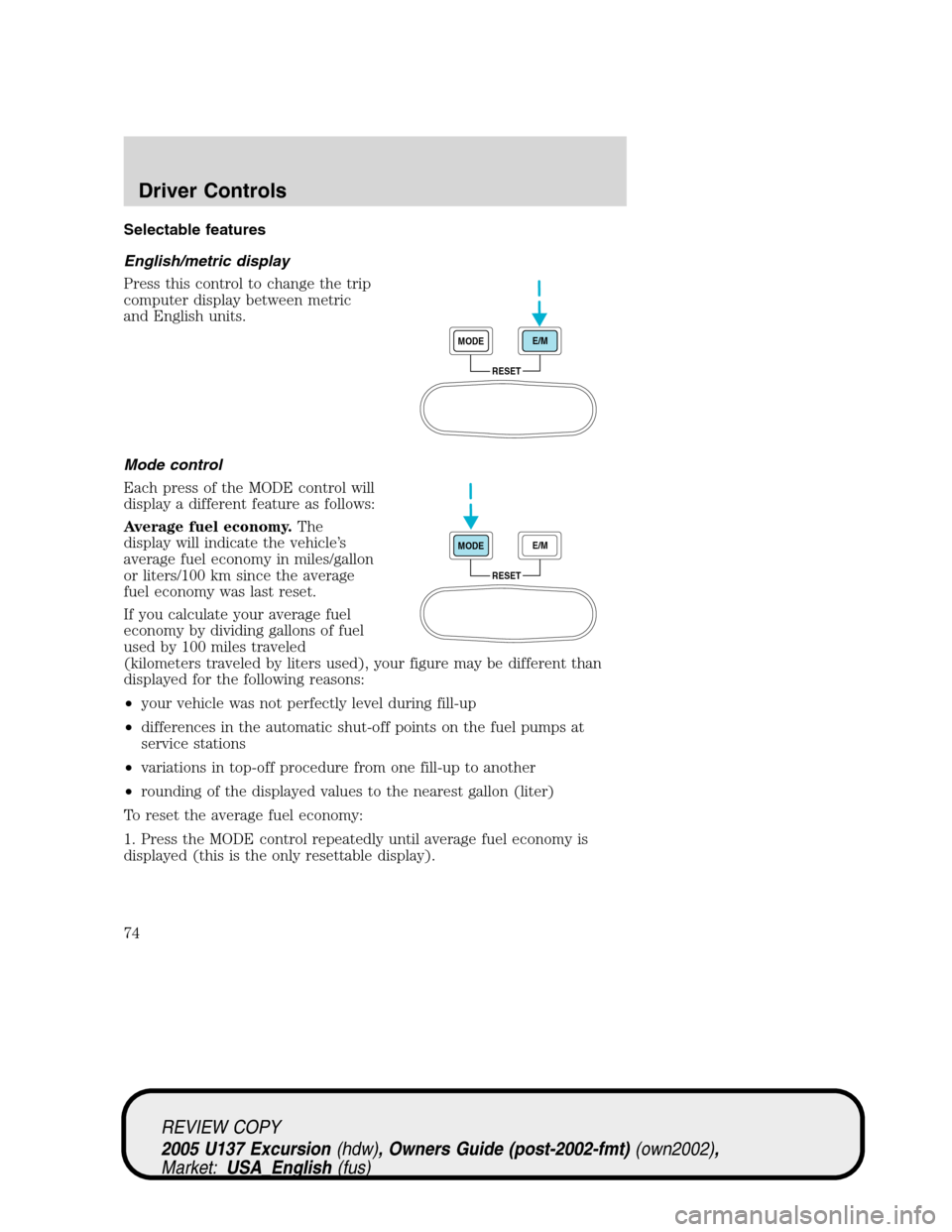 FORD EXCURSION 2005 1.G User Guide Selectable features
English/metric display
Press this control to change the trip
computer display between metric
and English units.
Mode control
Each press of the MODE control will
display a different
