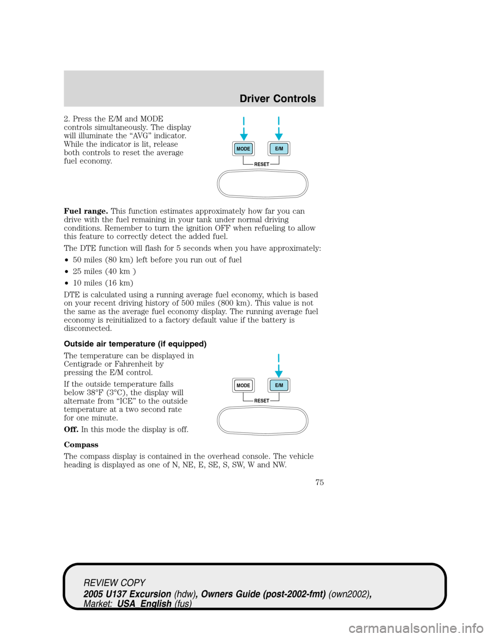 FORD EXCURSION 2005 1.G Owners Manual 2. Press the E/M and MODE
controls simultaneously. The display
will illuminate the“AV G”indicator.
While the indicator is lit, release
both controls to reset the average
fuel economy.
Fuel range.T