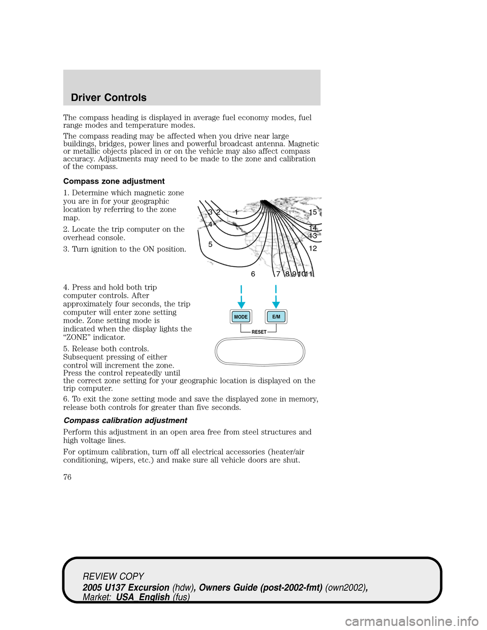 FORD EXCURSION 2005 1.G User Guide The compass heading is displayed in average fuel economy modes, fuel
range modes and temperature modes.
The compass reading may be affected when you drive near large
buildings, bridges, power lines an