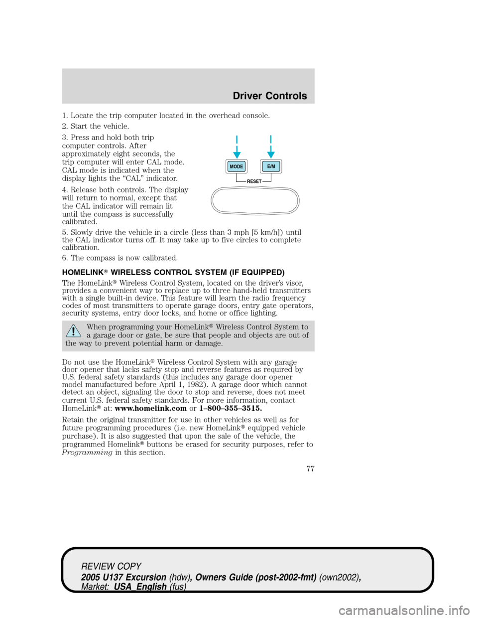 FORD EXCURSION 2005 1.G Owners Manual 1. Locate the trip computer located in the overhead console.
2. Start the vehicle.
3. Press and hold both trip
computer controls. After
approximately eight seconds, the
trip computer will enter CAL mo FORD EXCURSION 2005 1.G Owners Manual 1. Locate the trip computer located in the overhead console.
2. Start the vehicle.
3. Press and hold both trip
computer controls. After
approximately eight seconds, the
trip computer will enter CAL mo