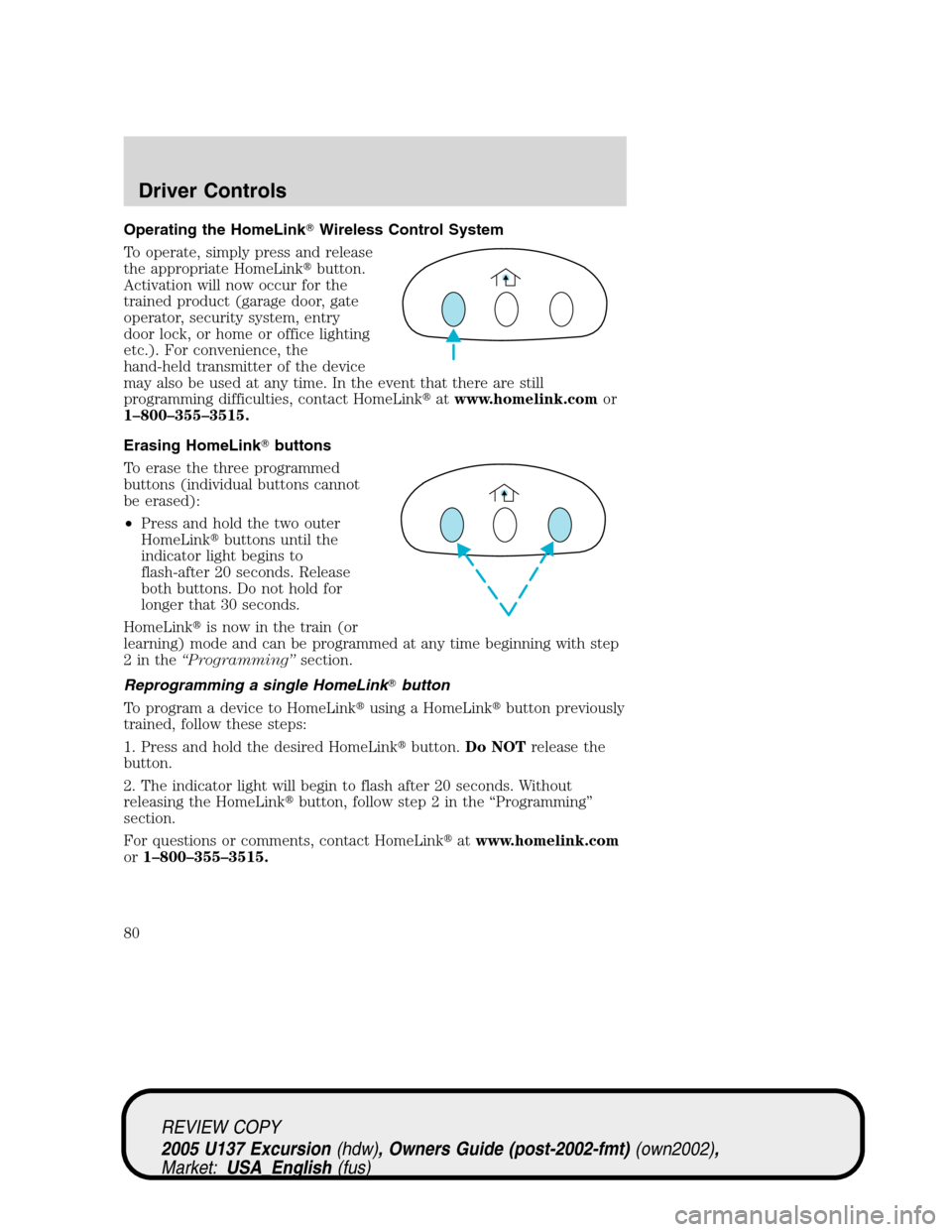 FORD EXCURSION 2005 1.G User Guide Operating the HomeLinkWireless Control System
To operate, simply press and release
the appropriate HomeLinkbutton.
Activation will now occur for the
trained product (garage door, gate
operator, secu
