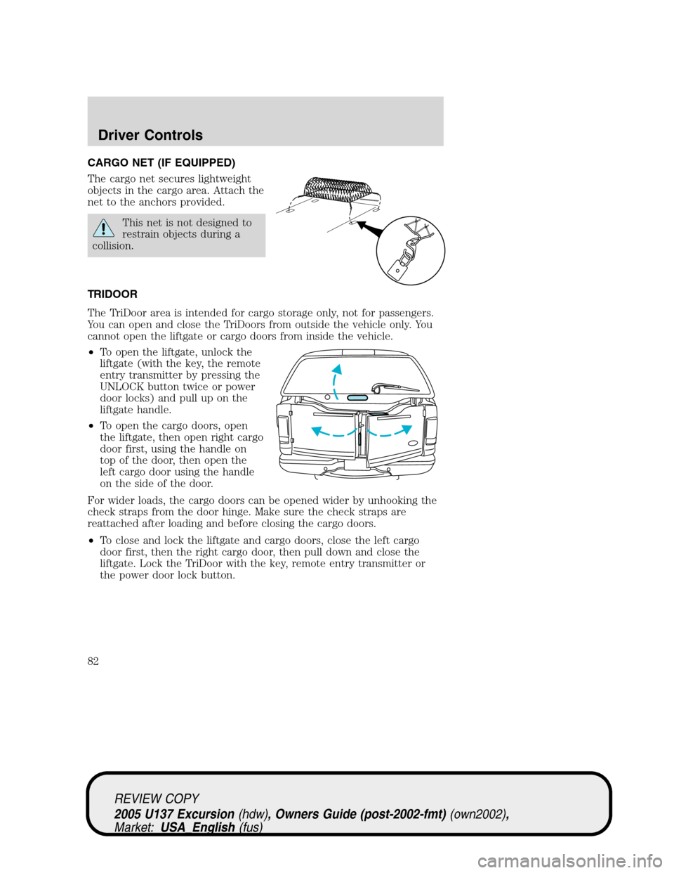 FORD EXCURSION 2005 1.G Owners Manual CARGO NET (IF EQUIPPED)
The cargo net secures lightweight
objects in the cargo area. Attach the
net to the anchors provided.
This net is not designed to
restrain objects during a
collision.
TRIDOOR
Th FORD EXCURSION 2005 1.G Owners Manual CARGO NET (IF EQUIPPED)
The cargo net secures lightweight
objects in the cargo area. Attach the
net to the anchors provided.
This net is not designed to
restrain objects during a
collision.
TRIDOOR
Th