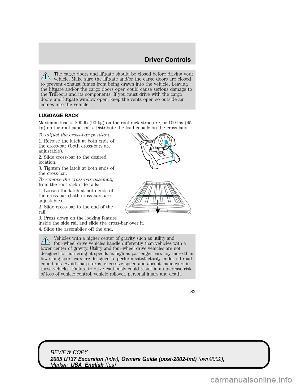 FORD EXCURSION 2005 1.G Owners Manual The cargo doors and liftgate should be closed before driving your
vehicle. Make sure the liftgate and/or the cargo doors are closed
to prevent exhaust fumes from being drawn into the vehicle. Leaving
