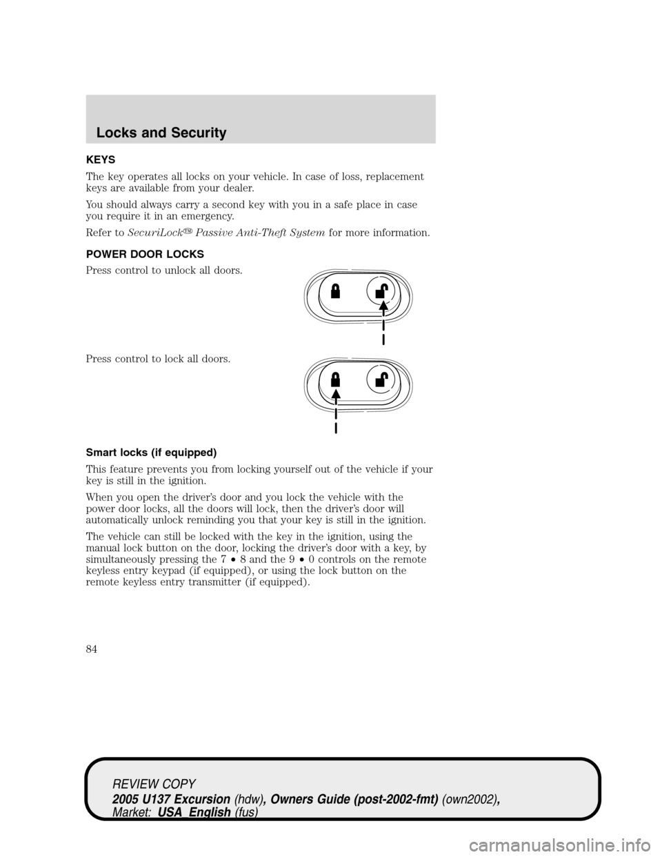 FORD EXCURSION 2005 1.G Owners Manual KEYS
The key operates all locks on your vehicle. In case of loss, replacement
keys are available from your dealer.
You should always carry a second key with you in a safe place in case
you require it FORD EXCURSION 2005 1.G Owners Manual KEYS
The key operates all locks on your vehicle. In case of loss, replacement
keys are available from your dealer.
You should always carry a second key with you in a safe place in case
you require it