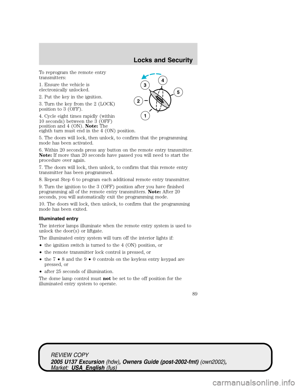 FORD EXCURSION 2005 1.G Owners Manual To reprogram the remote entry
transmitters:
1. Ensure the vehicle is
electronically unlocked.
2. Put the key in the ignition.
3. Turn the key from the 2 (LOCK)
position to 3 (OFF).
4. Cycle eight time