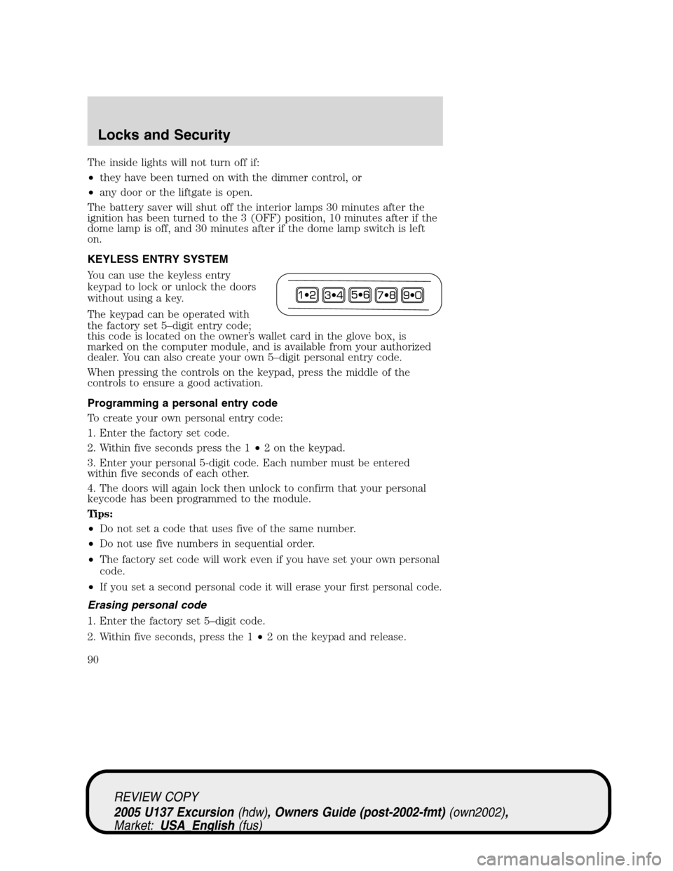 FORD EXCURSION 2005 1.G Owners Manual The inside lights will not turn off if:
•they have been turned on with the dimmer control, or
•any door or the liftgate is open.
The battery saver will shut off the interior lamps 30 minutes after FORD EXCURSION 2005 1.G Owners Manual The inside lights will not turn off if:
•they have been turned on with the dimmer control, or
•any door or the liftgate is open.
The battery saver will shut off the interior lamps 30 minutes after