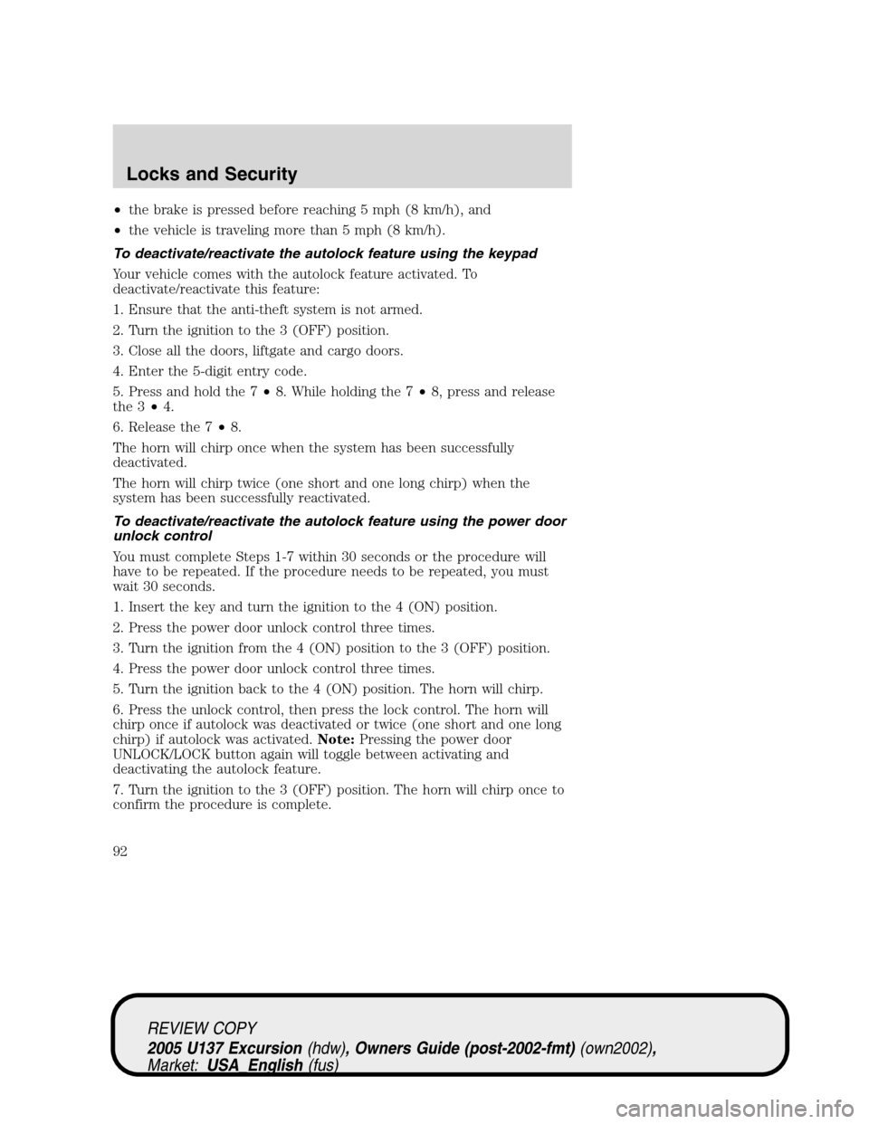 FORD EXCURSION 2005 1.G Owners Manual •the brake is pressed before reaching 5 mph (8 km/h), and
•the vehicle is traveling more than 5 mph (8 km/h).
To deactivate/reactivate the autolock feature using the keypad
Your vehicle comes with