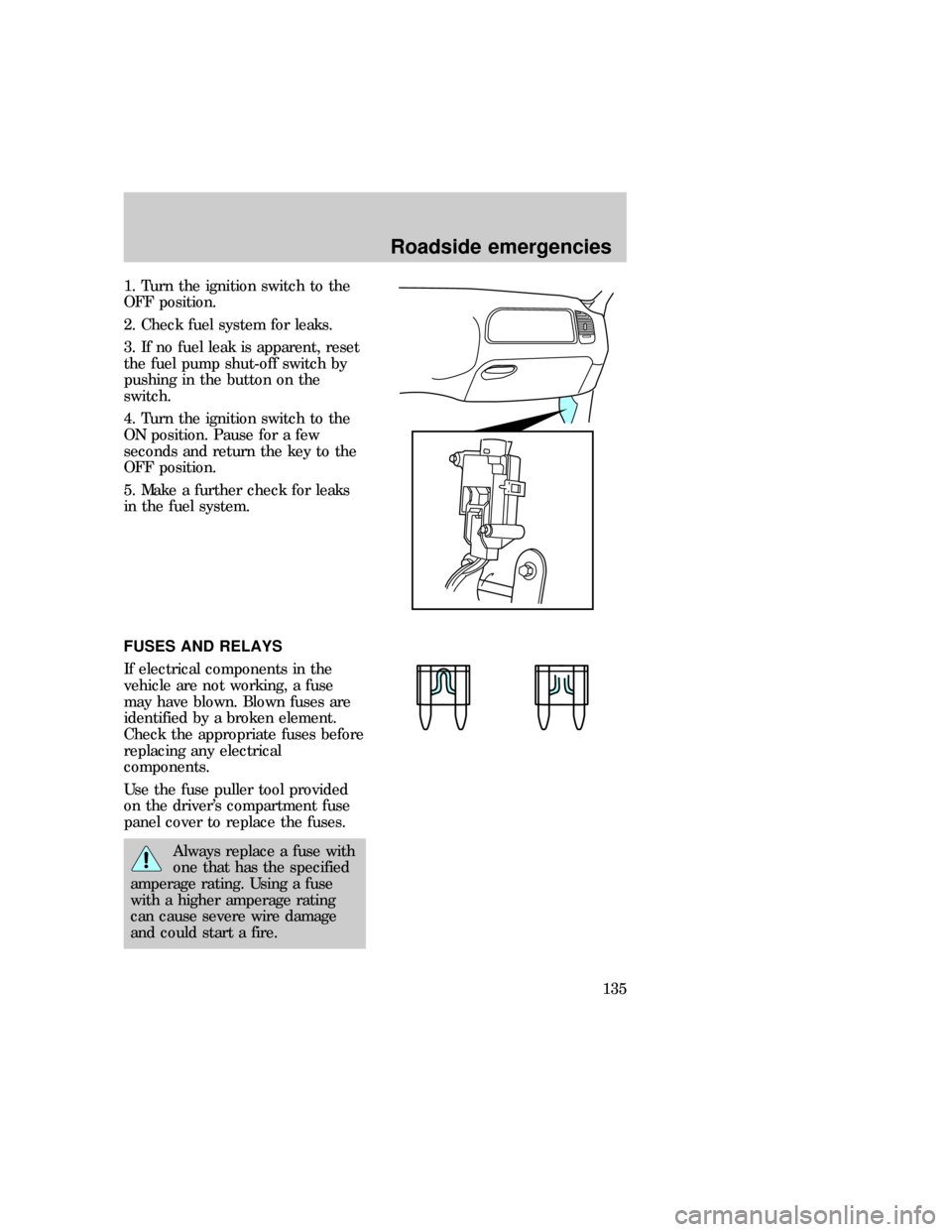 FORD EXPEDITION 1997 1.G Owners Manual 1. Turn the ignition switch to the
OFF position.
2. Check fuel system for leaks.
3. If no fuel leak is apparent, reset
the fuel pump shut-off switch by
pushing in the button on the
switch.
4. Turn the FORD EXPEDITION 1997 1.G Owners Manual 1. Turn the ignition switch to the
OFF position.
2. Check fuel system for leaks.
3. If no fuel leak is apparent, reset
the fuel pump shut-off switch by
pushing in the button on the
switch.
4. Turn the