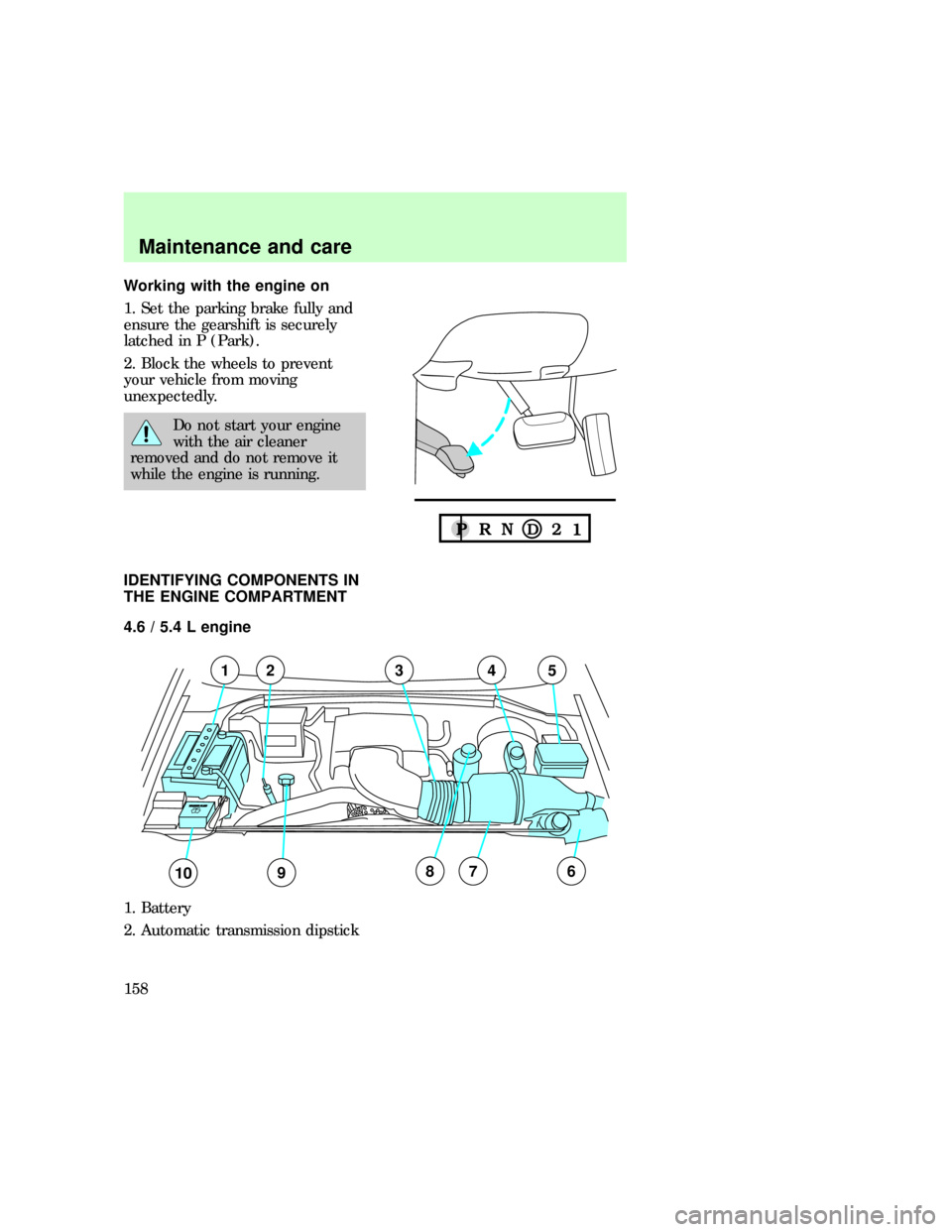 FORD EXPEDITION 1997 1.G Owners Manual Working with the engine on
1. Set the parking brake fully and
ensure the gearshift is securely
latched in P (Park).
2. Block the wheels to prevent
your vehicle from moving
unexpectedly.
Do not start y