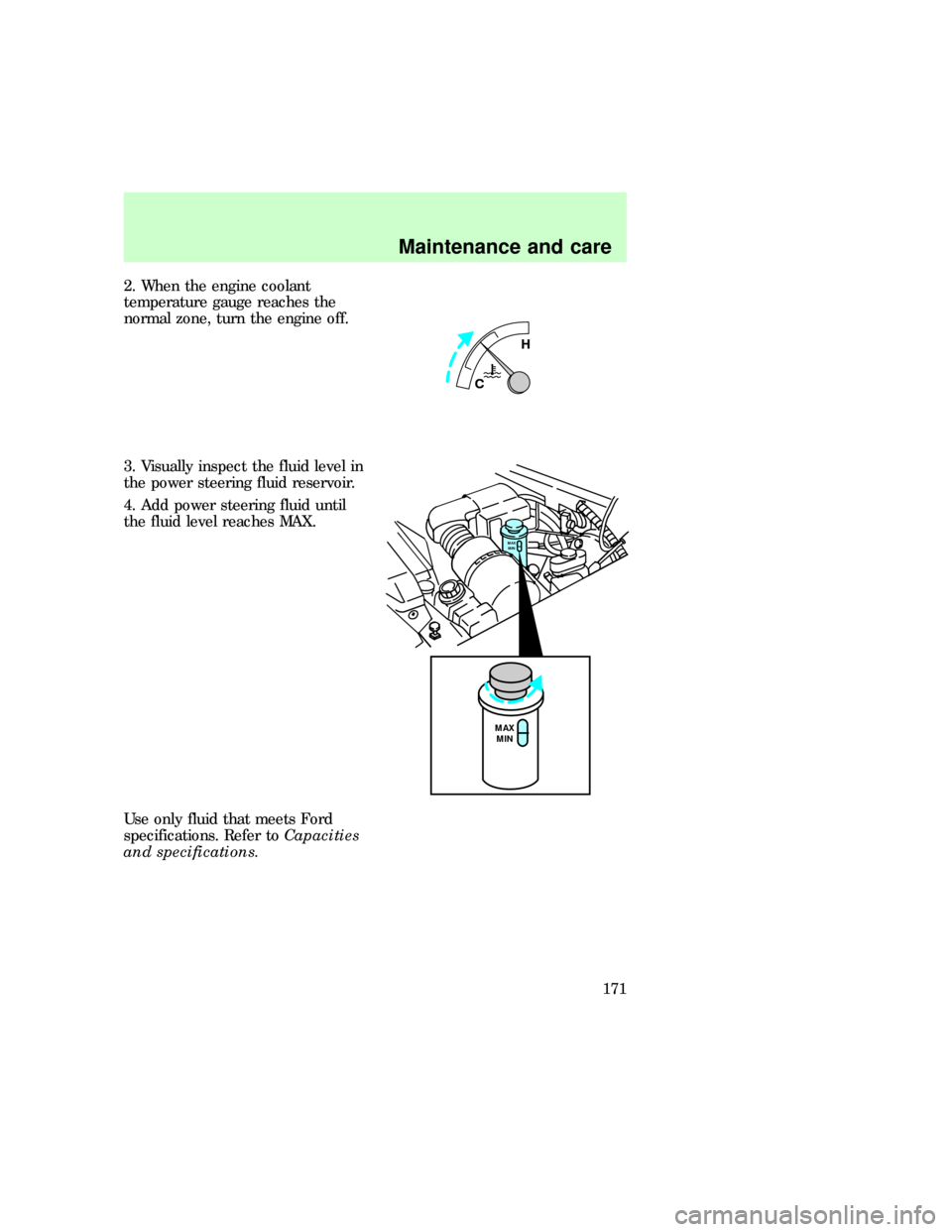 FORD EXPEDITION 1997 1.G User Guide 2. When the engine coolant
temperature gauge reaches the
normal zone, turn the engine off.
3. Visually inspect the fluid level in
the power steering fluid reservoir.
4. Add power steering fluid until
