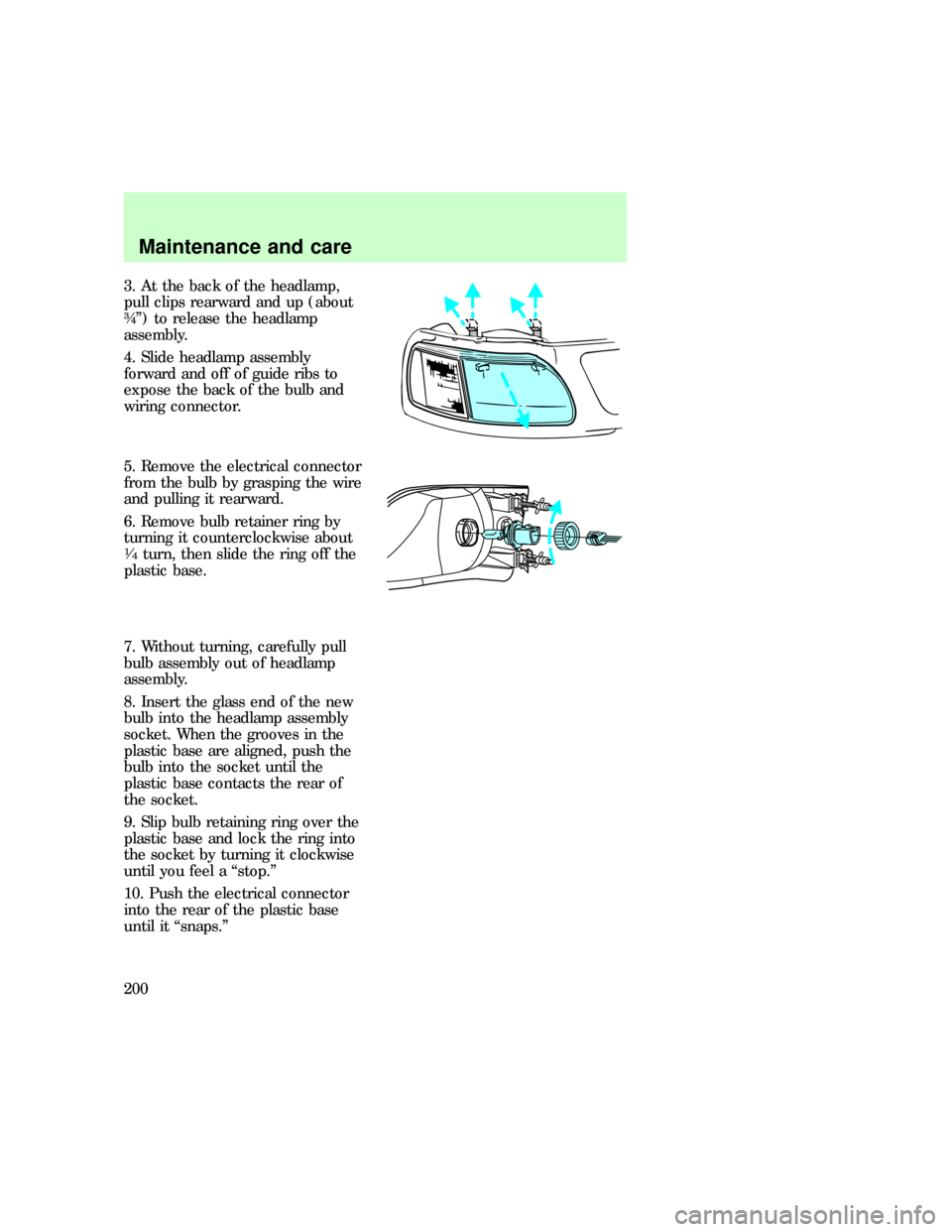 FORD EXPEDITION 1997 1.G Owners Manual 3. At the back of the headlamp,
pull clips rearward and up (about
ôº) to release the headlamp
assembly.
4. Slide headlamp assembly
forward and off of guide ribs to
expose the back of the bulb and
wi FORD EXPEDITION 1997 1.G Owners Manual 3. At the back of the headlamp,
pull clips rearward and up (about
ôº) to release the headlamp
assembly.
4. Slide headlamp assembly
forward and off of guide ribs to
expose the back of the bulb and
wi