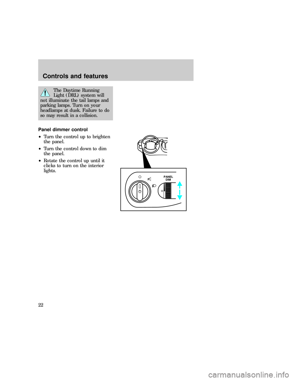 FORD EXPEDITION 1997 1.G Owners Manual The Daytime Running
Light (DRL) system will
not illuminate the tail lamps and
parking lamps. Turn on your
headlamps at dusk. Failure to do
so may result in a collision.
Panel dimmer control
²Turn the