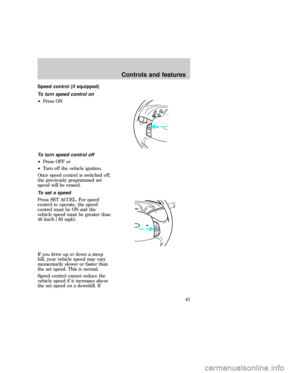 FORD EXPEDITION 1997 1.G Owners Guide Speed control (if equipped)
To turn speed control on
²Press ON
To turn speed control off
²Press OFF or
²Turn off the vehicle ignition.
Once speed control is switched off,
the previously programmed 