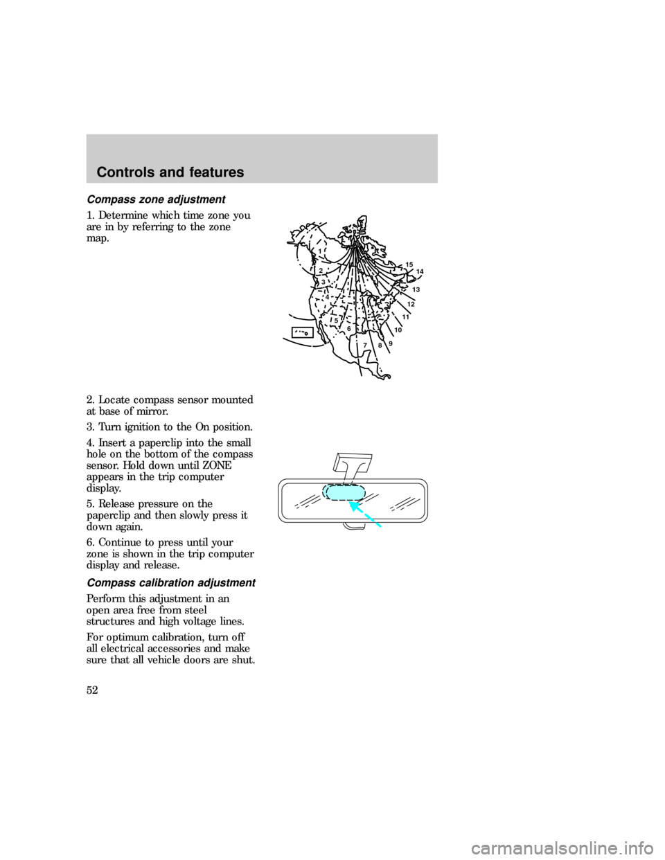 FORD EXPEDITION 1997 1.G Owners Manual Compass zone adjustment
1. Determine which time zone you
are in by referring to the zone
map.
2. Locate compass sensor mounted
at base of mirror.
3. Turn ignition to the On position.
4. Insert a paper