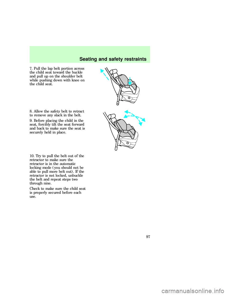 FORD EXPEDITION 1997 1.G Owners Manual 7. Pull the lap belt portion across
the child seat toward the buckle
and pull up on the shoulder belt
while pushing down with knee on
the child seat.
8. Allow the safety belt to retract
to remove any 