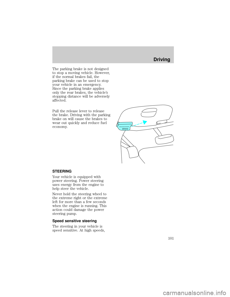 FORD EXPEDITION 1998 1.G Owners Manual The parking brake is not designed
to stop a moving vehicle. However,
if the normal brakes fail, the
parking brake can be used to stop
your vehicle in an emergency.
Since the parking brake applies
only