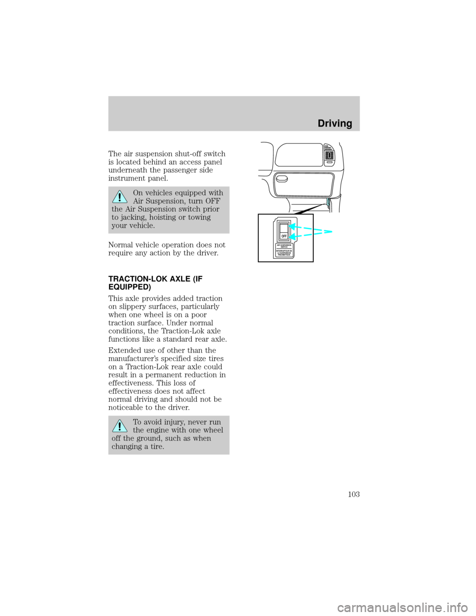 FORD EXPEDITION 1998 1.G Owners Manual The air suspension shut-off switch
is located behind an access panel
underneath the passenger side
instrument panel.
On vehicles equipped with
Air Suspension, turn OFF
the Air Suspension switch prior
FORD EXPEDITION 1998 1.G Owners Manual The air suspension shut-off switch
is located behind an access panel
underneath the passenger side
instrument panel.
On vehicles equipped with
Air Suspension, turn OFF
the Air Suspension switch prior