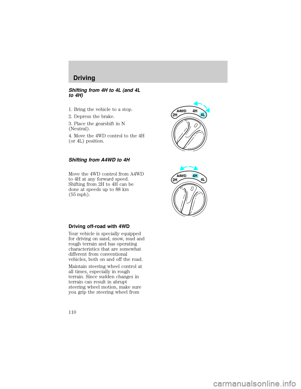 FORD EXPEDITION 1998 1.G Owners Manual Shifting from 4H to 4L (and 4L
to 4H)
1. Bring the vehicle to a stop.
2. Depress the brake.
3. Place the gearshift in N
(Neutral).
4. Move the 4WD control to the 4H
(or 4L) position.
Shifting from A4W FORD EXPEDITION 1998 1.G Owners Manual Shifting from 4H to 4L (and 4L
to 4H)
1. Bring the vehicle to a stop.
2. Depress the brake.
3. Place the gearshift in N
(Neutral).
4. Move the 4WD control to the 4H
(or 4L) position.
Shifting from A4W
