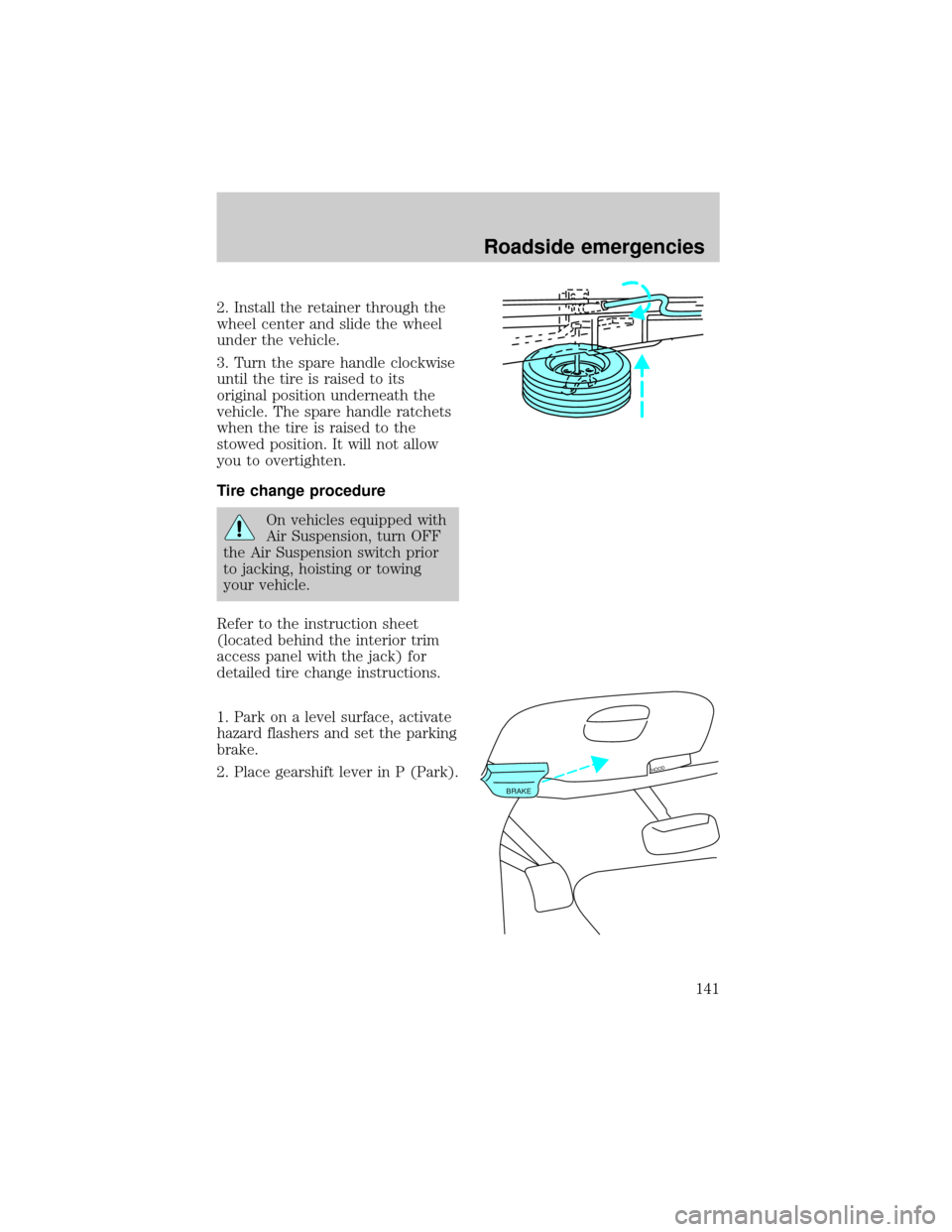 FORD EXPEDITION 1998 1.G Owners Manual 2. Install the retainer through the
wheel center and slide the wheel
under the vehicle.
3. Turn the spare handle clockwise
until the tire is raised to its
original position underneath the
vehicle. The