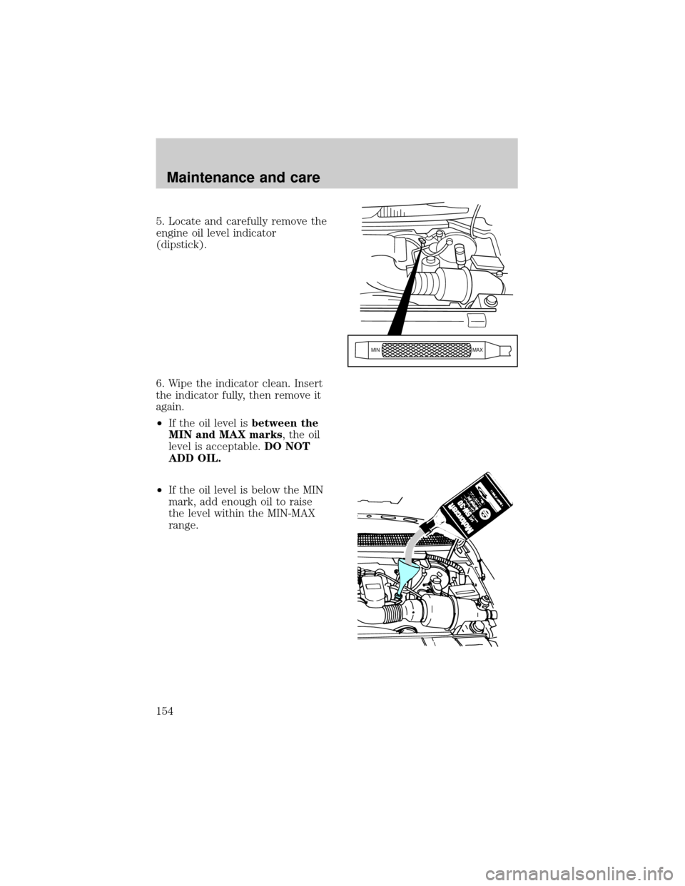 FORD EXPEDITION 1998 1.G Owners Manual 5. Locate and carefully remove the
engine oil level indicator
(dipstick).
6. Wipe the indicator clean. Insert
the indicator fully, then remove it
again.
²If the oil level isbetween the
MIN and MAX ma FORD EXPEDITION 1998 1.G Owners Manual 5. Locate and carefully remove the
engine oil level indicator
(dipstick).
6. Wipe the indicator clean. Insert
the indicator fully, then remove it
again.
²If the oil level isbetween the
MIN and MAX ma