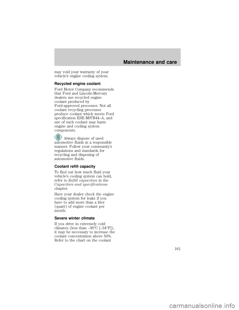 FORD EXPEDITION 1998 1.G Owners Manual may void your warranty of your
vehicles engine cooling system.
Recycled engine coolant
Ford Motor Company recommends
that Ford and Lincoln-Mercury
dealers use recycled engine
coolant produced by
Ford