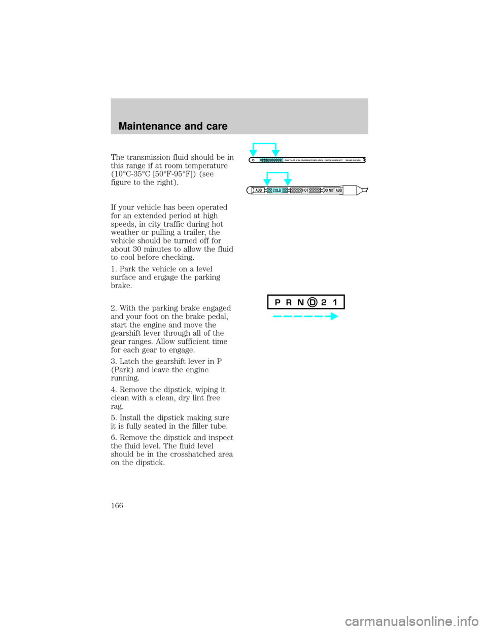 FORD EXPEDITION 1998 1.G Owners Manual The transmission fluid should be in
this range if at room temperature
(10ÉC-35ÉC [50ÉF-95ÉF]) (see
figure to the right).
If your vehicle has been operated
for an extended period at high
speeds, in